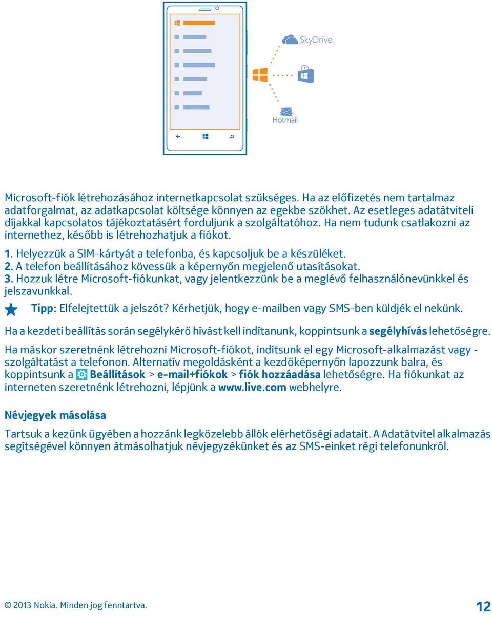 Helyezzük a SIM-kártyát a telefonba, és kapcsoljuk be a készüléket. 2. A telefon beállításához kövessük a képernyőn megjelenő utasításokat. 3.