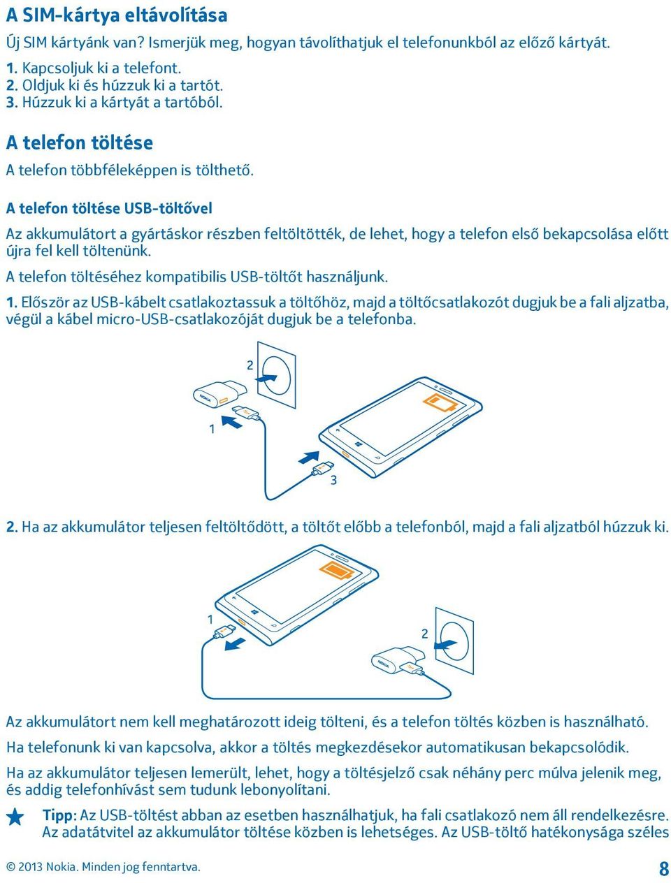 A telefon töltése USB-töltővel Az akkumulátort a gyártáskor részben feltöltötték, de lehet, hogy a telefon első bekapcsolása előtt újra fel kell töltenünk.