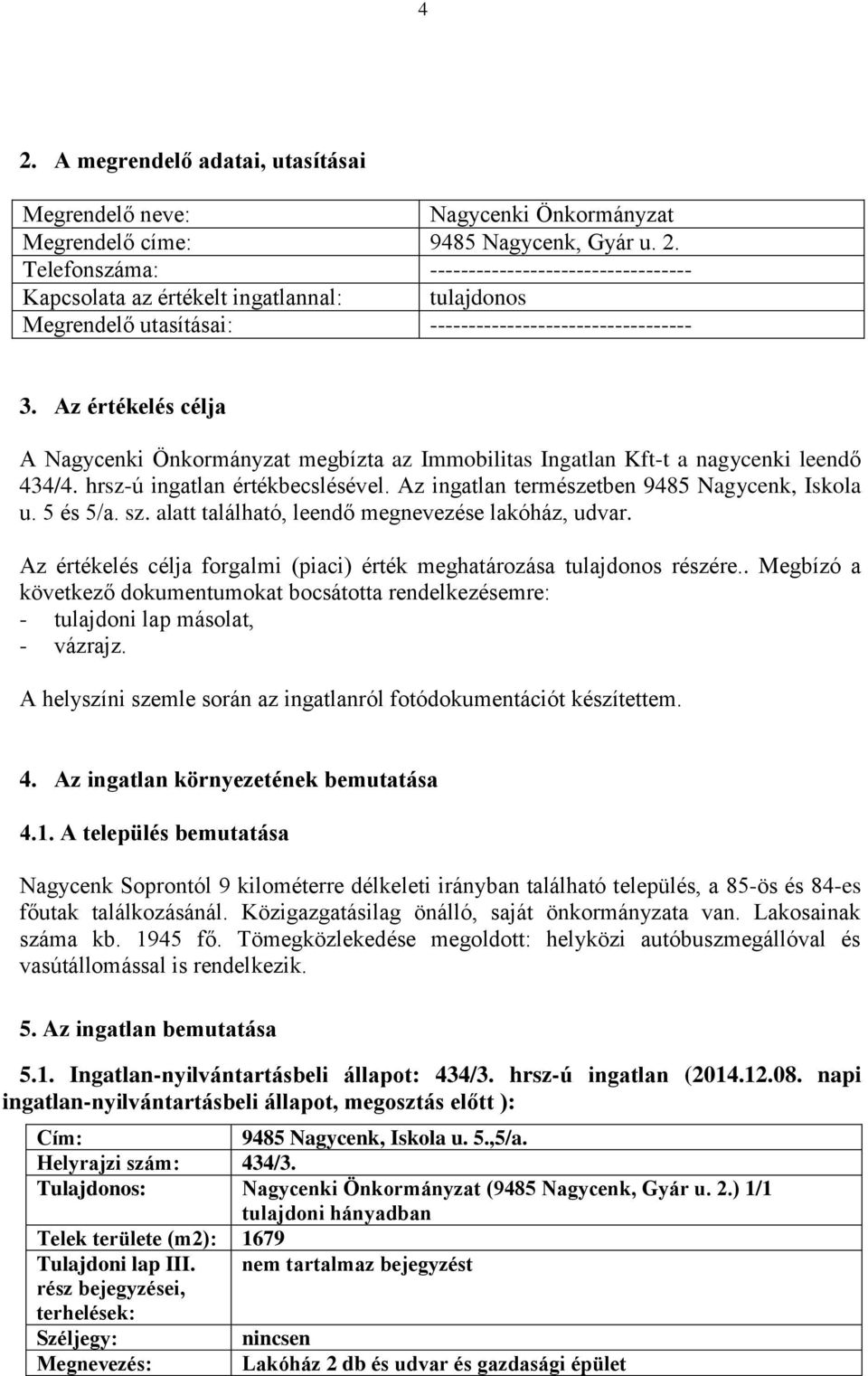 5 és 5/a. sz. alatt található, leendő megnevezése lakóház, udvar. Az értékelés célja forgalmi (piaci) érték meghatározása tulajdonos részére.