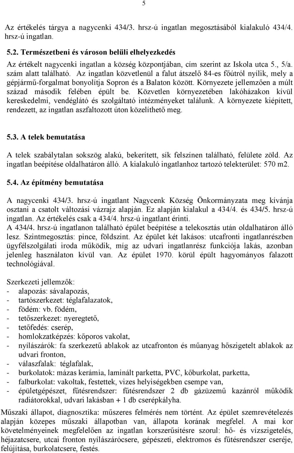 Az ingatlan közvetlenül a falut átszelő 84-es főútról nyílik, mely a gépjármű-forgalmat bonyolítja Sopron és a Balaton között. Környezete jellemzően a múlt század második felében épült be.