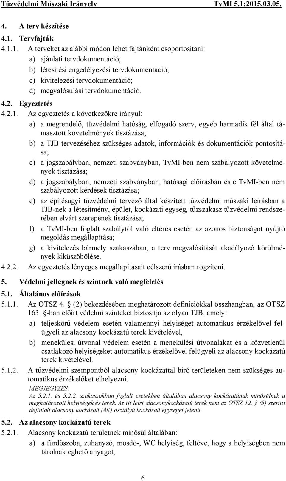 1. A terveket az alábbi módon lehet fajtánként csoportosítani: a) ajánlati tervdokumentáció; b) létesítési engedélyezési tervdokumentáció; c) kivitelezési tervdokumentáció; d) megvalósulási