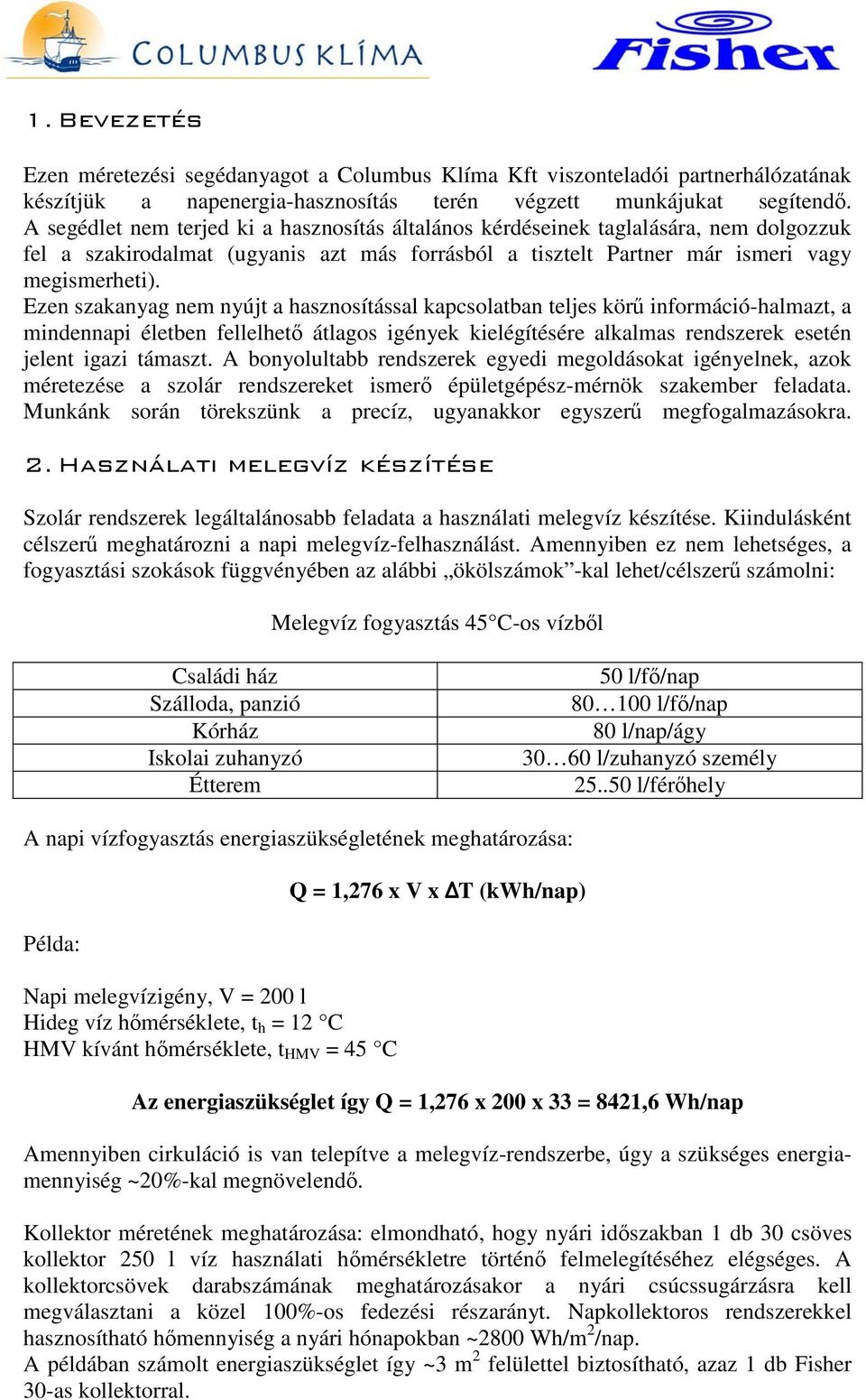 Ezen szakanyag nem nyújt a hasznosítással kapcsolatban teljes körő információ-halmazt, a mindennapi életben fellelhetı átlagos igények kielégítésére alkalmas rendszerek esetén jelent igazi támaszt.