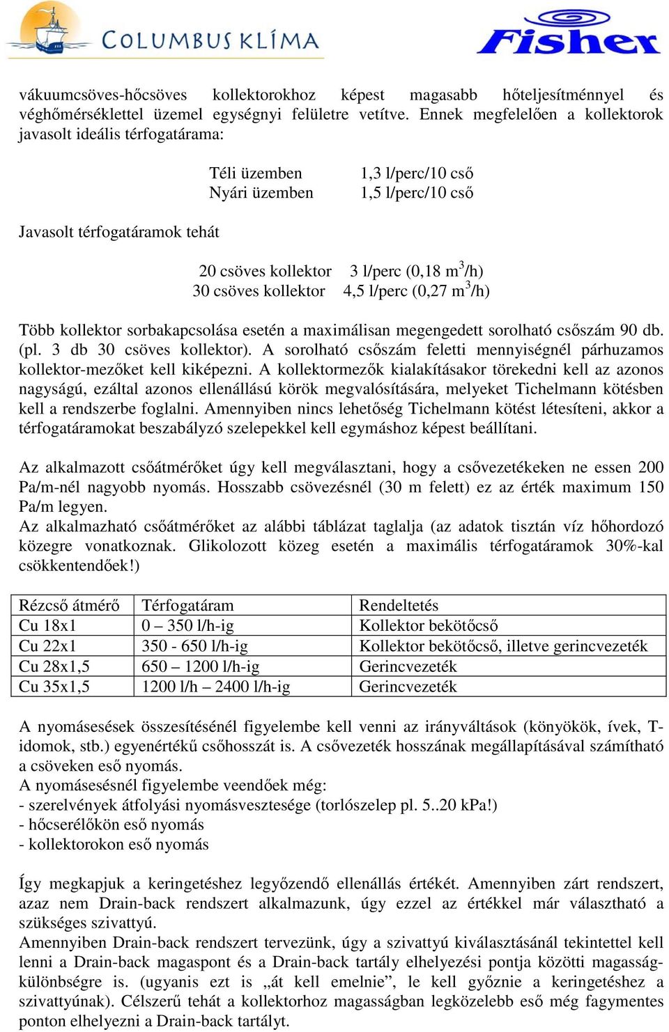 30 csöves kollektor 4,5 l/perc (0,27 m 3 /h) Több kollektor sorbakapcsolása esetén a maximálisan megengedett sorolható csıszám 90 db. (pl. 3 db 30 csöves kollektor).