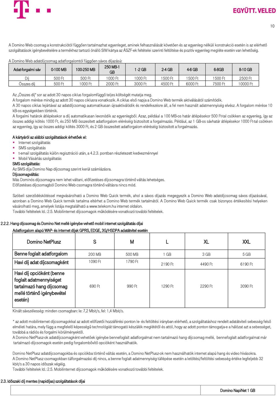 A Domino Web adatdíjcsomag adatforgalomtól függően sávos díjazású: Adat-forgalmi sáv 0-100 MB 100-250 MB 250 MB-1 GB 1-2 GB 2-4 GB 4-6 GB 6-8GB 8-10 GB Díj 500 Ft 500 Ft 1000 Ft 1000 Ft 1500 Ft 1500