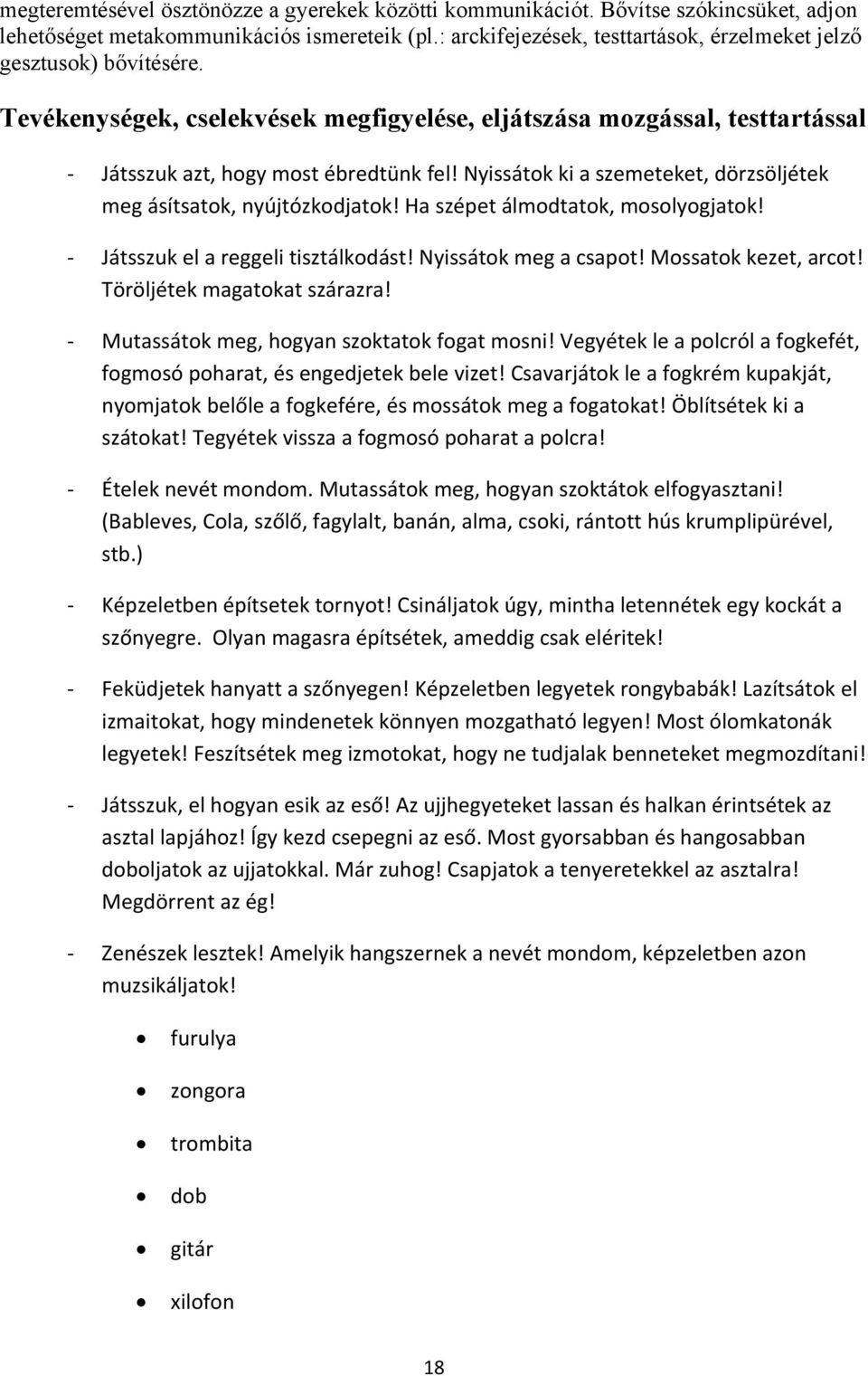 Nyissátok ki a szemeteket, dörzsöljétek meg ásítsatok, nyújtózkodjatok! Ha szépet álmodtatok, mosolyogjatok! Játsszuk el a reggeli tisztálkodást! Nyissátok meg a csapot! Mossatok kezet, arcot!