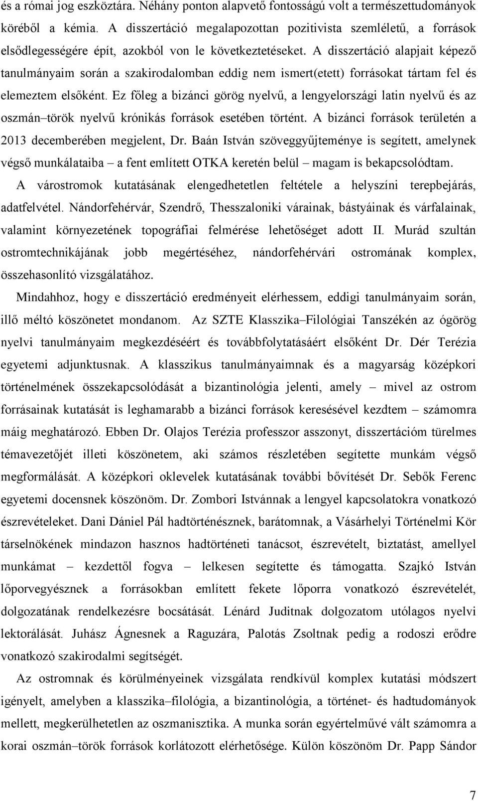 A disszertáció alapjait képező tanulmányaim során a szakirodalomban eddig nem ismert(etett) forrásokat tártam fel és elemeztem elsőként.