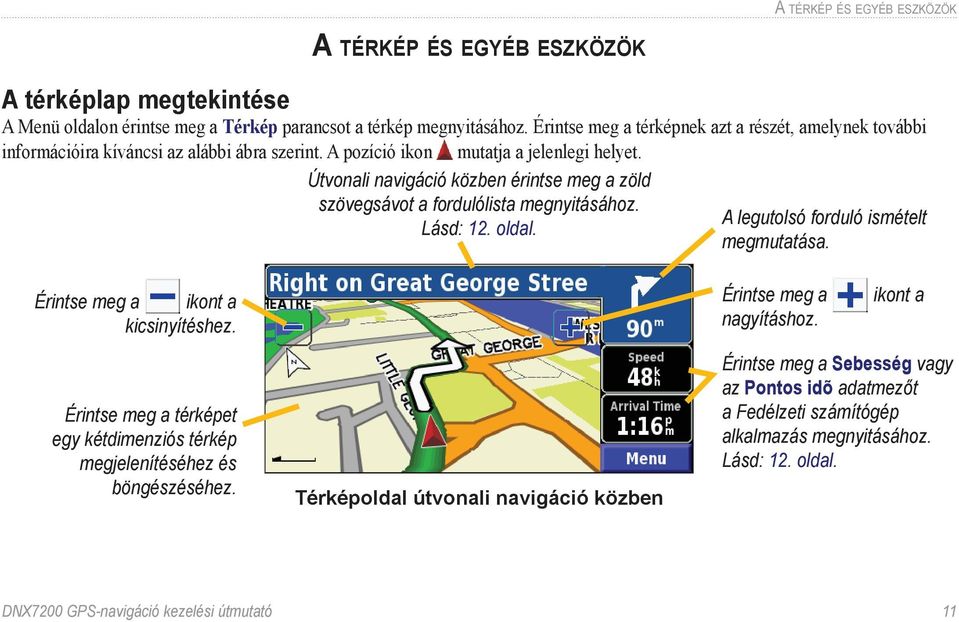 Útvonali navigáció közben érintse meg a zöld szövegsávot a fordulólista megnyitásához. Lásd: 12. oldal. A legutolsó forduló ismételt megmutatása. Érintse meg a ikont a kicsinyítéshez.