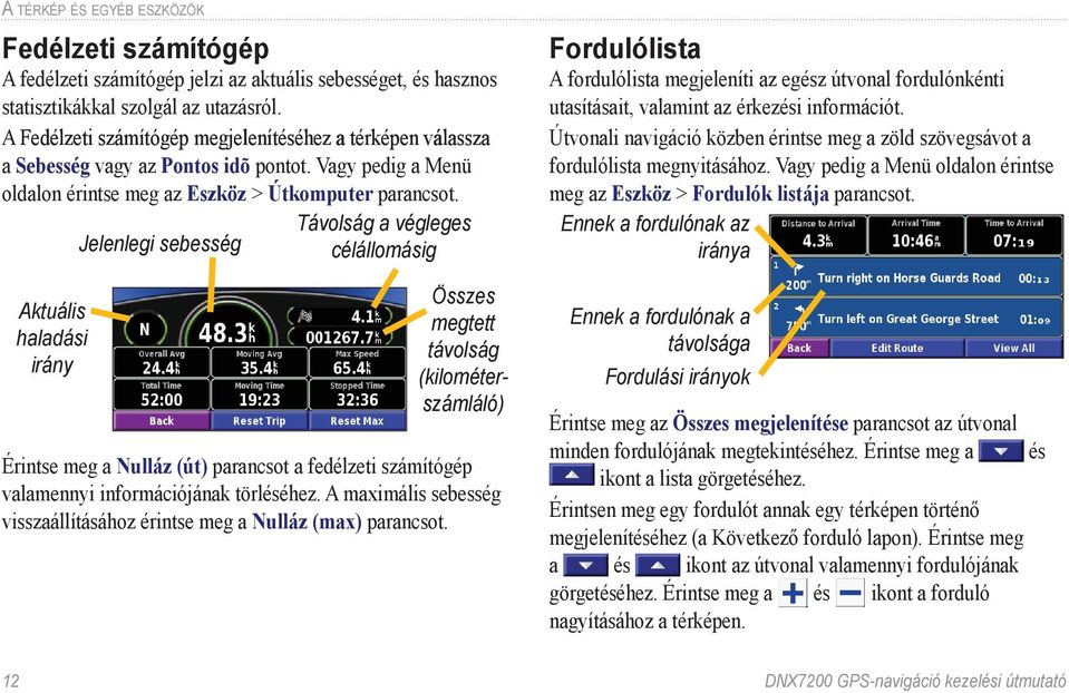 Távolság a végleges Jelenlegi sebesség célállomásig Aktuális haladási irány Összes megtett távolság (kilométerszámláló) Érintse meg a Nulláz (út) parancsot a fedélzeti számítógép valamennyi