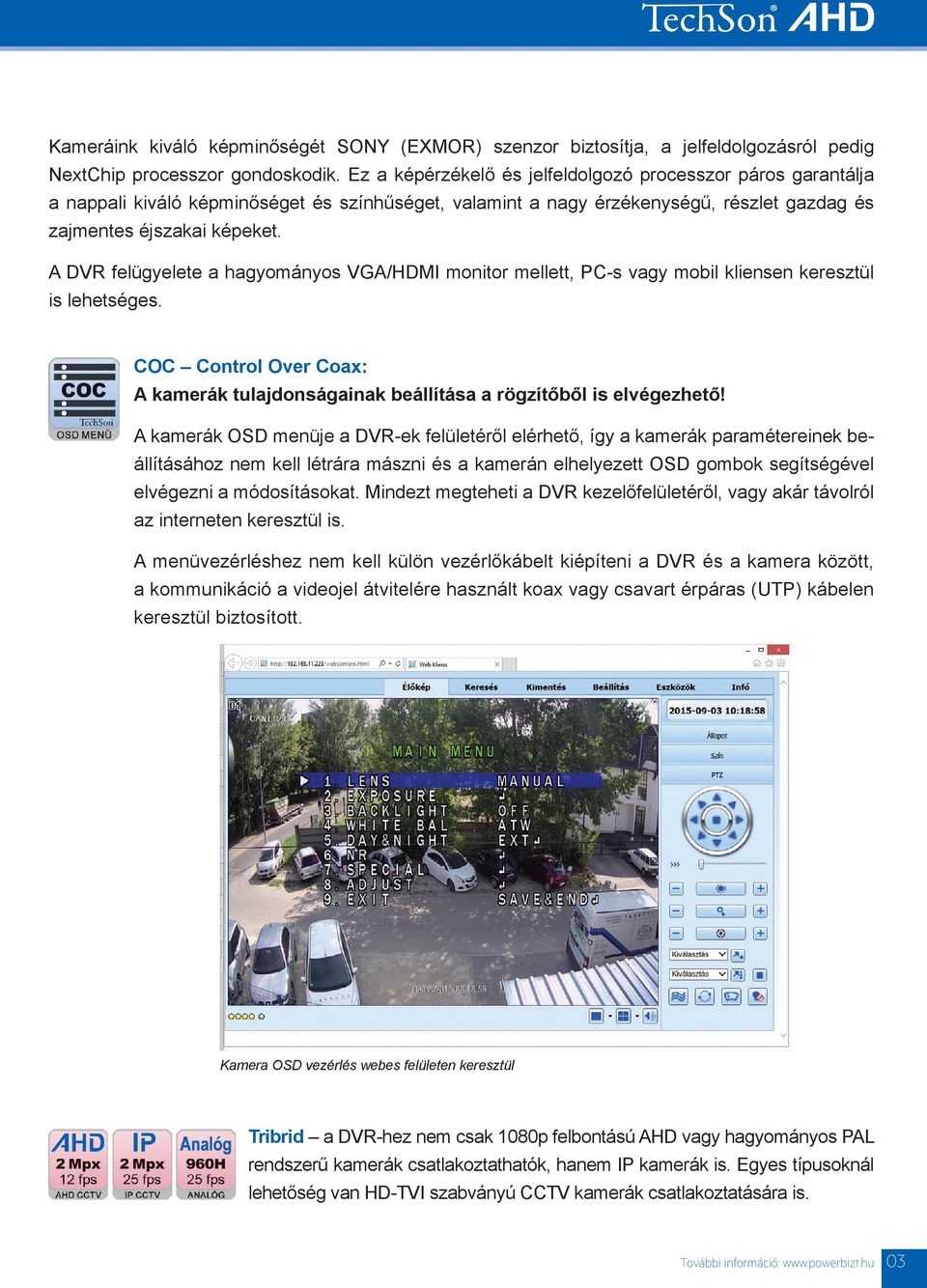 A DVR felügyelete a hagyományos VGA/HDMI monitor mellett, PC-s vagy mobil kliensen keresztül is lehetséges. COC Control Over Coax: A kamerák tulajdonságainak beállítása a rögzítőből is elvégezhető!