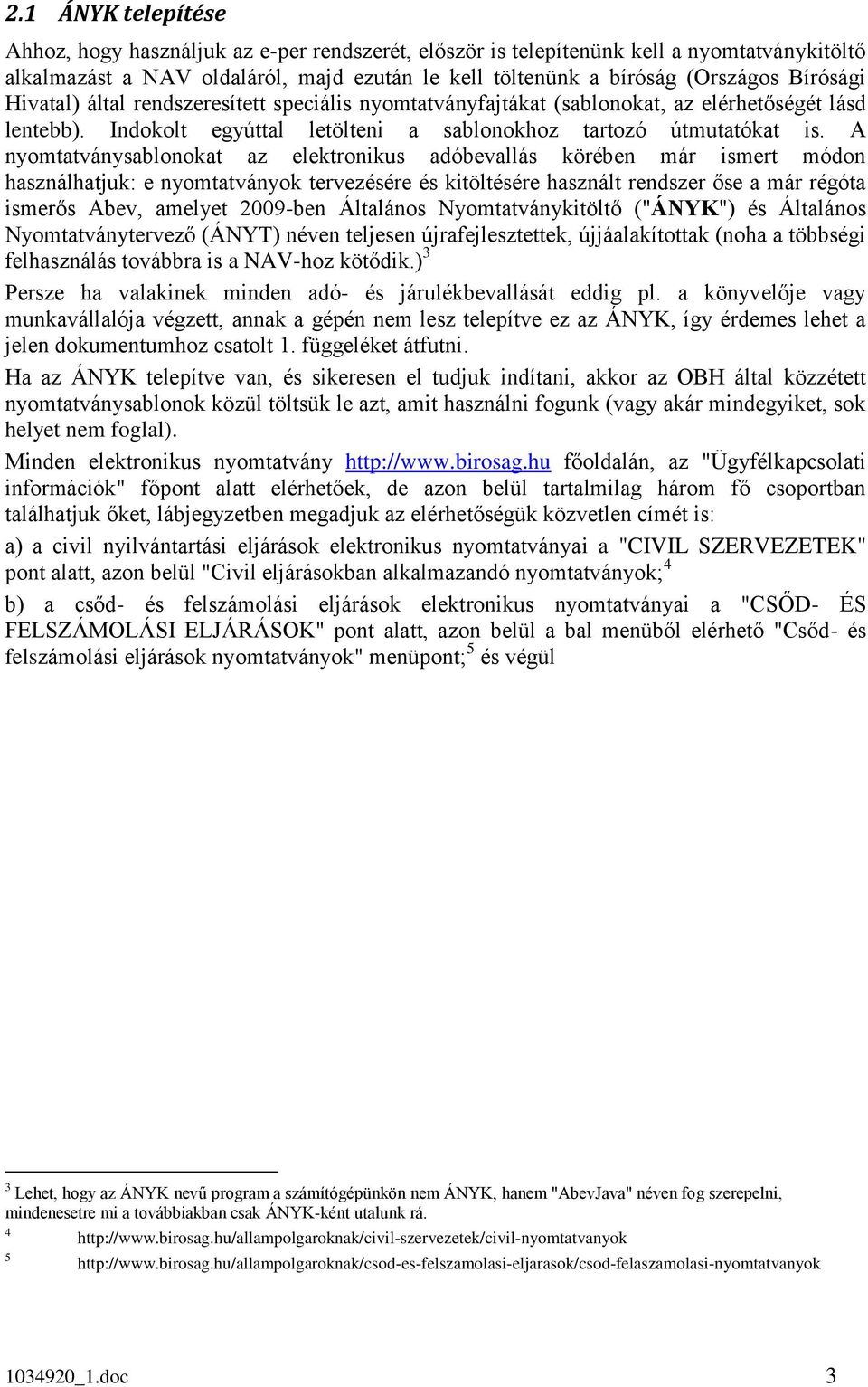 A nyomtatványsablonokat az elektronikus adóbevallás körében már ismert módon használhatjuk: e nyomtatványok tervezésére és kitöltésére használt rendszer őse a már régóta ismerős Abev, amelyet