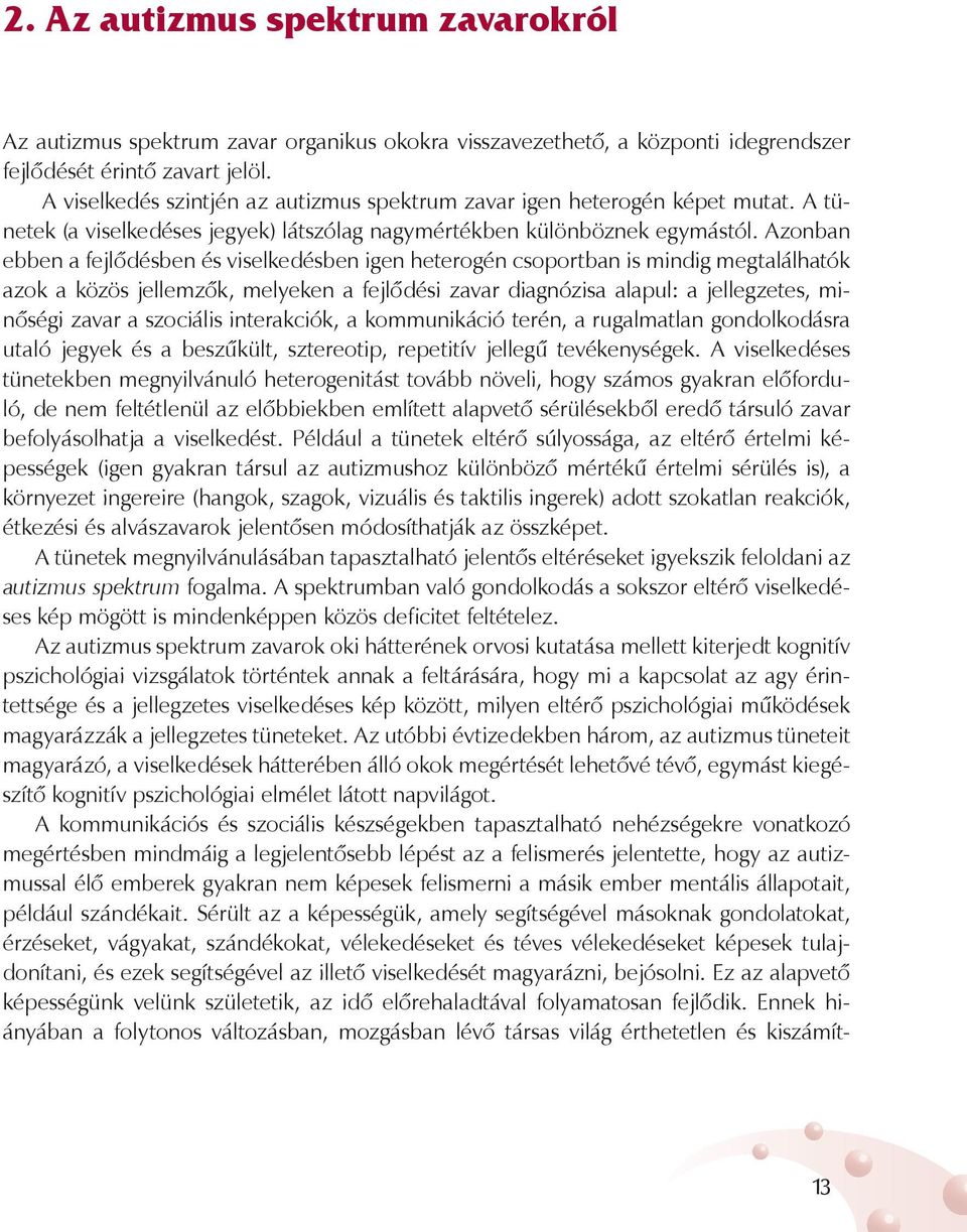 Azonban ebben a fejlődésben és viselkedésben igen heterogén csoportban is mindig megtalálhatók azok a közös jellemzők, melyeken a fejlődési zavar diagnózisa alapul: a jellegzetes, minőségi zavar a