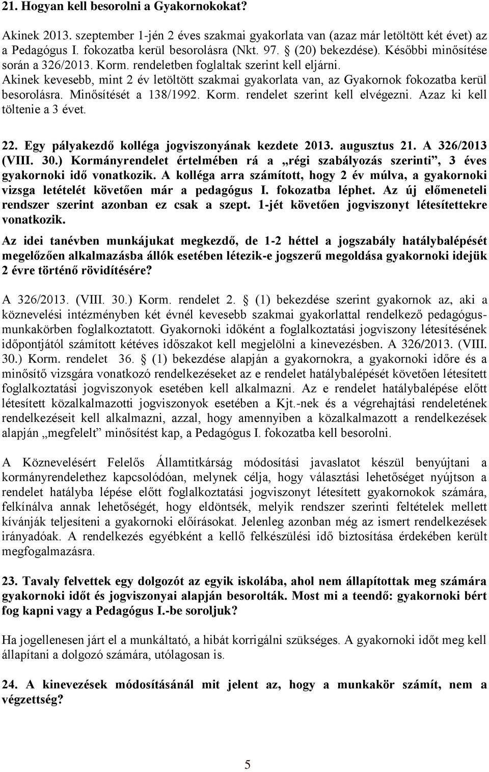 Akinek kevesebb, mint 2 év letöltött szakmai gyakorlata van, az Gyakornok fokozatba kerül besorolásra. Minősítését a 138/1992. Korm. rendelet szerint kell elvégezni. Azaz ki kell töltenie a 3 évet.