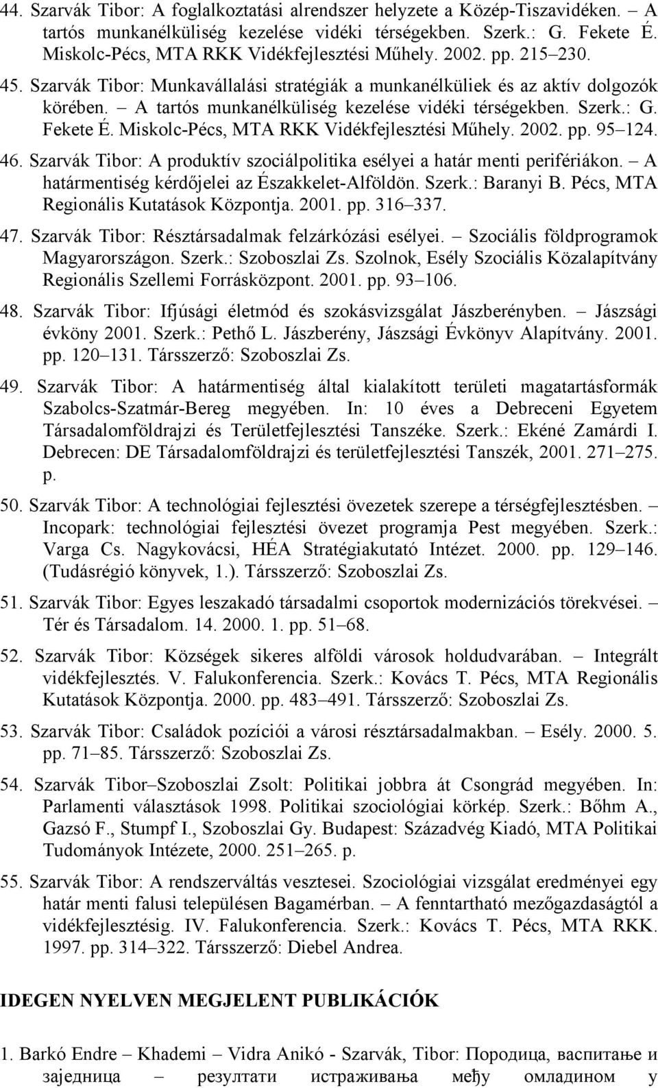 Miskolc-Pécs, MTA RKK Vidékfejlesztési Műhely. 2002. pp. 95 124. 46. Szarvák Tibor: A produktív szociálpolitika esélyei a határ menti perifériákon. A határmentiség kérdőjelei az Északkelet-Alföldön.