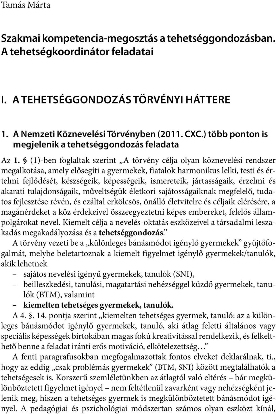 (1)-ben foglaltak szerint A törvény célja olyan köznevelési rendszer megalkotása, amely elősegíti a gyermekek, fiatalok harmonikus lelki, testi és értelmi fejlődését, készségeik, képességeik,