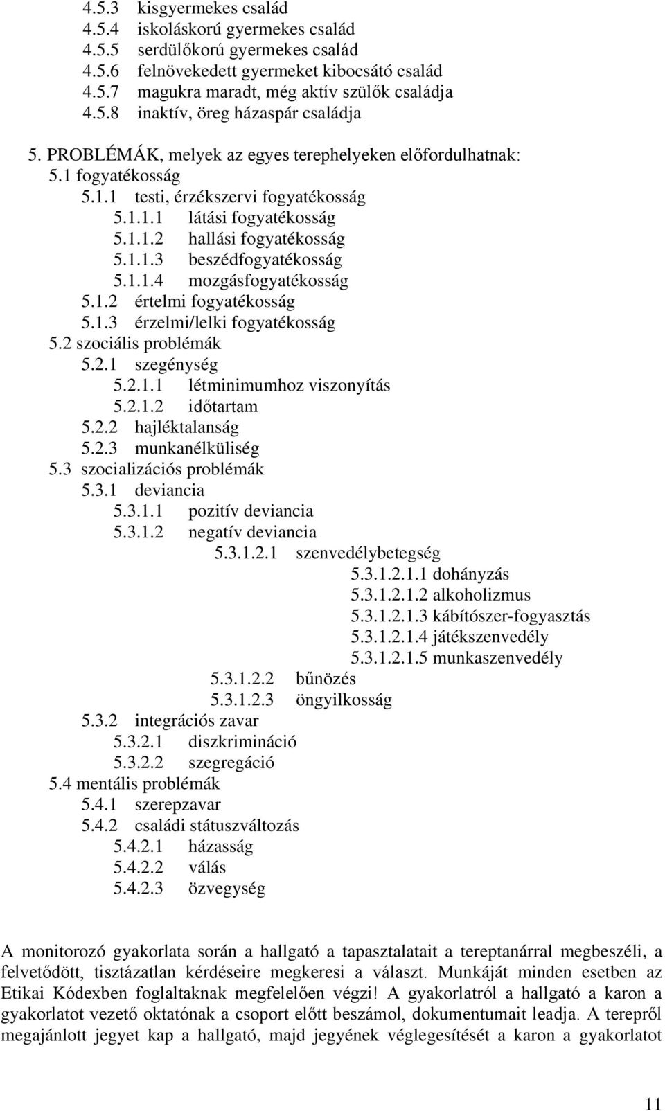 1.1.4 mozgásfogyatékosság 5.1.2 értelmi fogyatékosság 5.1.3 érzelmi/lelki fogyatékosság 5.2 szociális problémák 5.2.1 szegénység 5.2.1.1 létminimumhoz viszonyítás 5.2.1.2 időtartam 5.2.2 hajléktalanság 5.