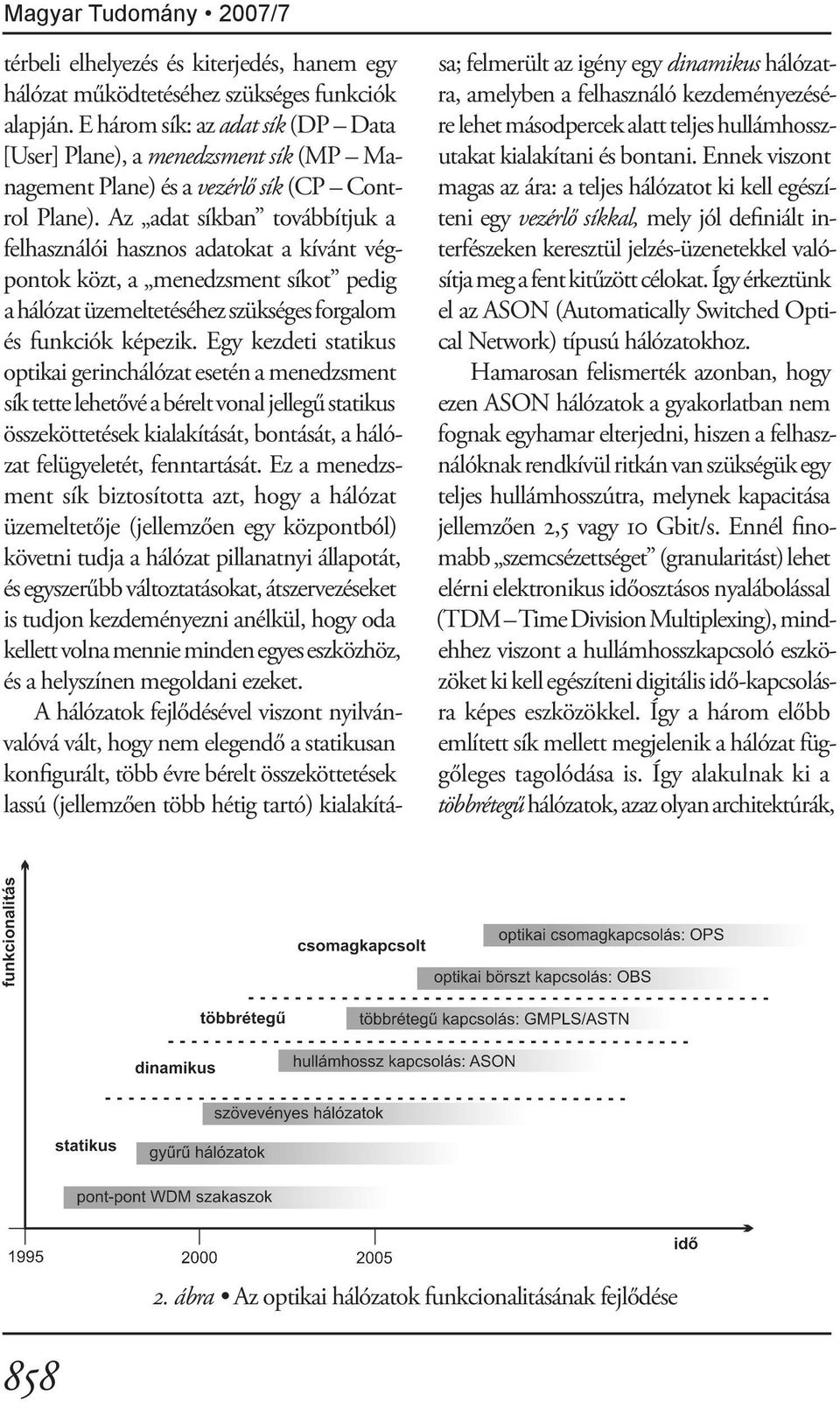 Az adat síkban továbbítjuk a felhasználói hasznos adatokat a kívánt végpontok közt, a menedzsment síkot pedig a hálózat üzemeltetéséhez szükséges forgalom és funkciók képezik.