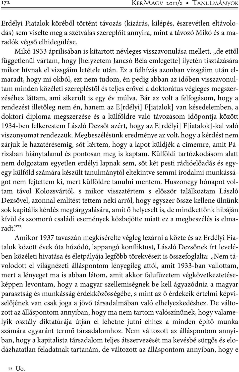 Mikó 1933 áprilisában is kitartott névleges visszavonulása mellett, de ettől függetlenül vártam, hogy [helyzetem Jancsó Béla emlegette] ilyetén tisztázására mikor hívnak el vizsgáim letétele után.