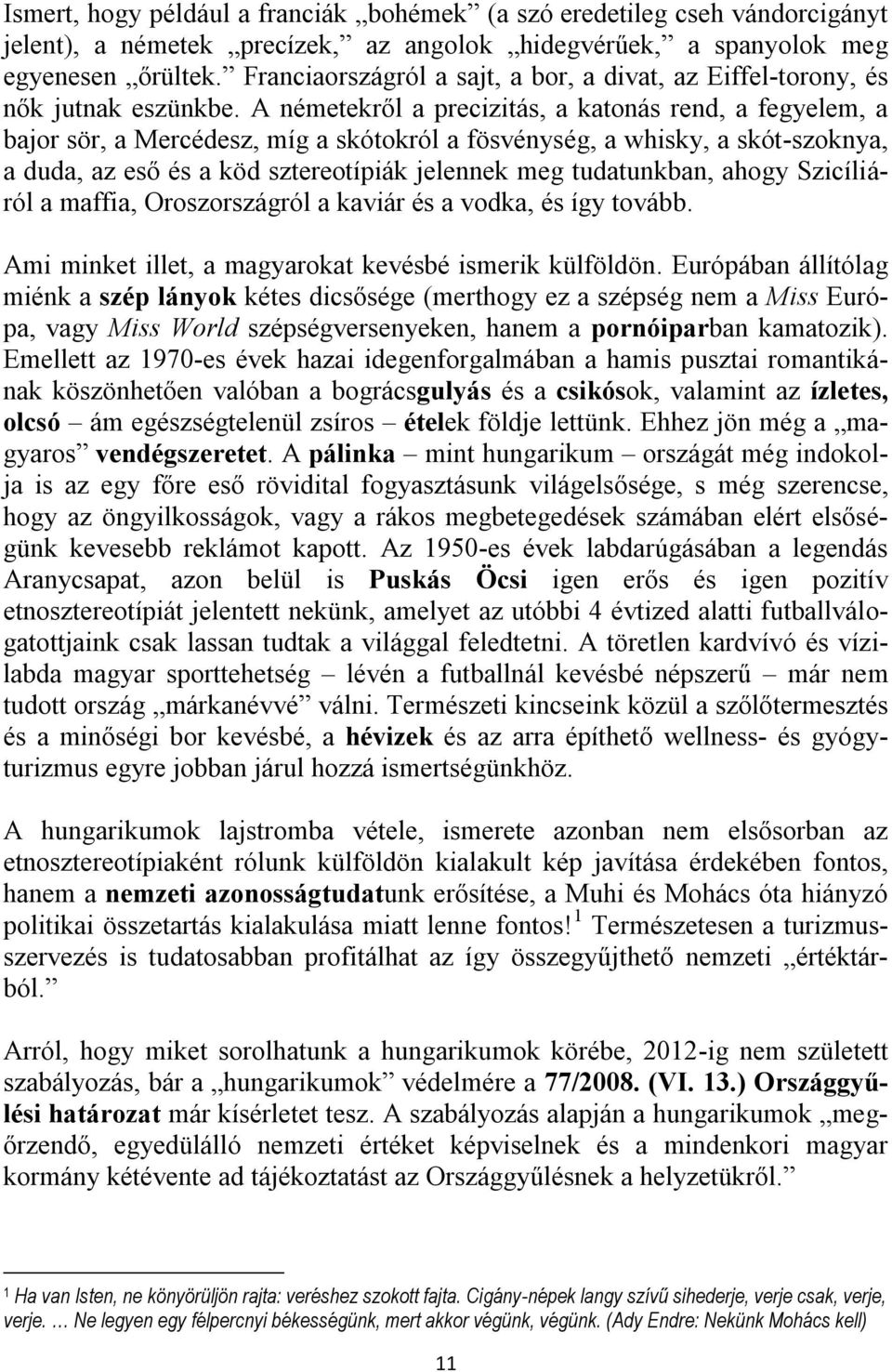 A németekről a precizitás, a katonás rend, a fegyelem, a bajor sör, a Mercédesz, míg a skótokról a fösvénység, a whisky, a skót-szoknya, a duda, az eső és a köd sztereotípiák jelennek meg