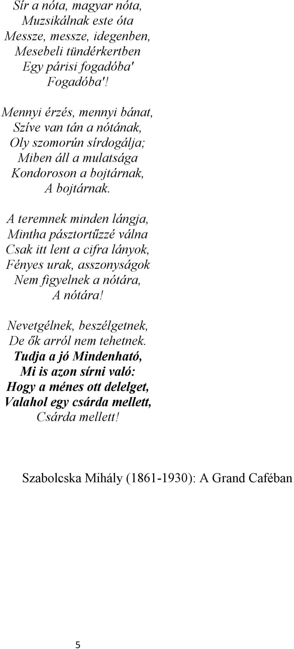 A teremnek minden lángja, Mintha pásztortűzzé válna Csak itt lent a cifra lányok, Fényes urak, asszonyságok Nem figyelnek a nótára, A nótára!