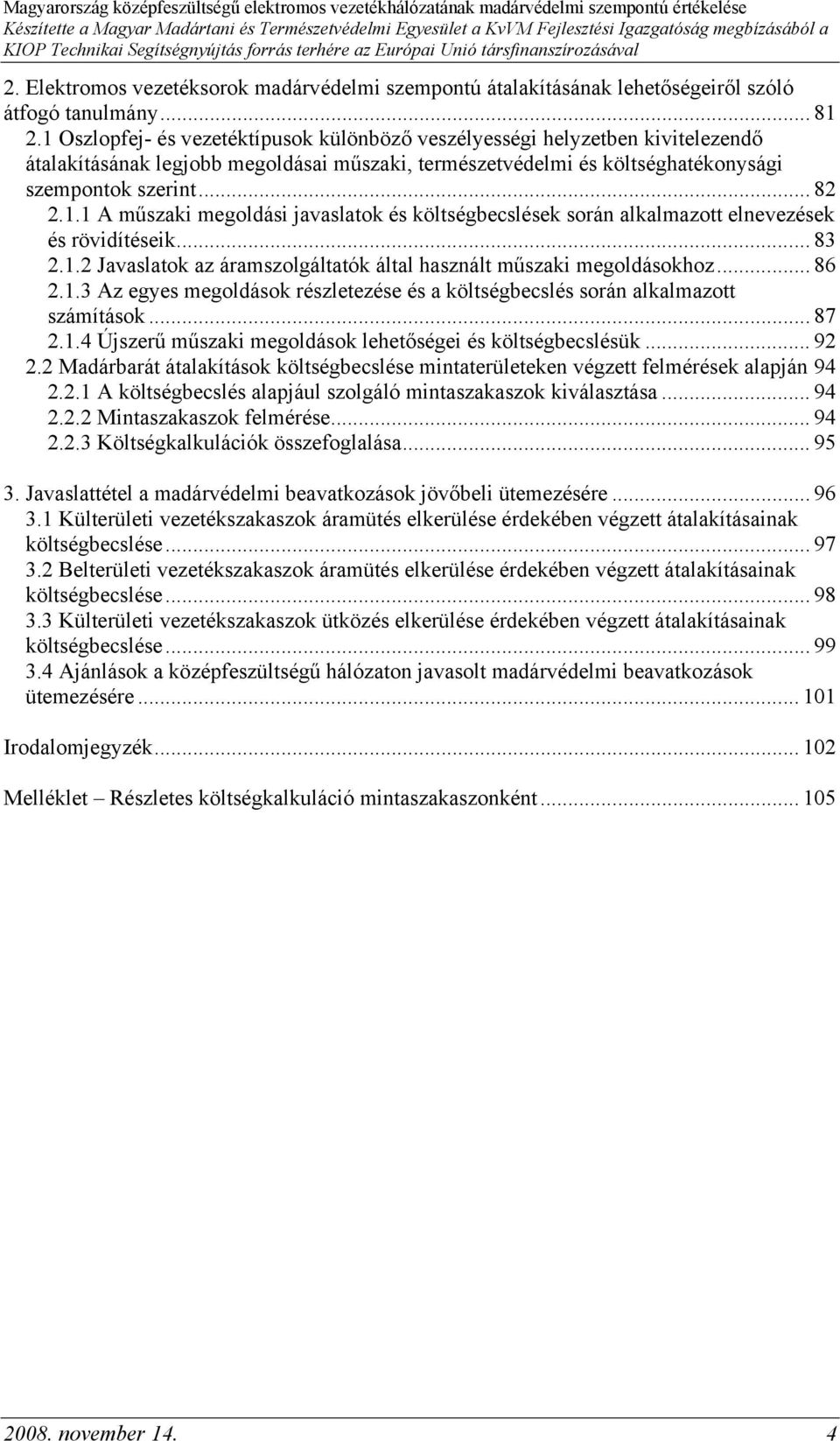 .. 83 2.1.2 Javaslatok az áramszolgáltatók által használt műszaki megoldásokhoz... 86 2.1.3 Az egyes megoldások részletezése és a költségbecslés során alkalmazott számítások... 87 2.1.4 Újszerű műszaki megoldások lehetőségei és költségbecslésük.