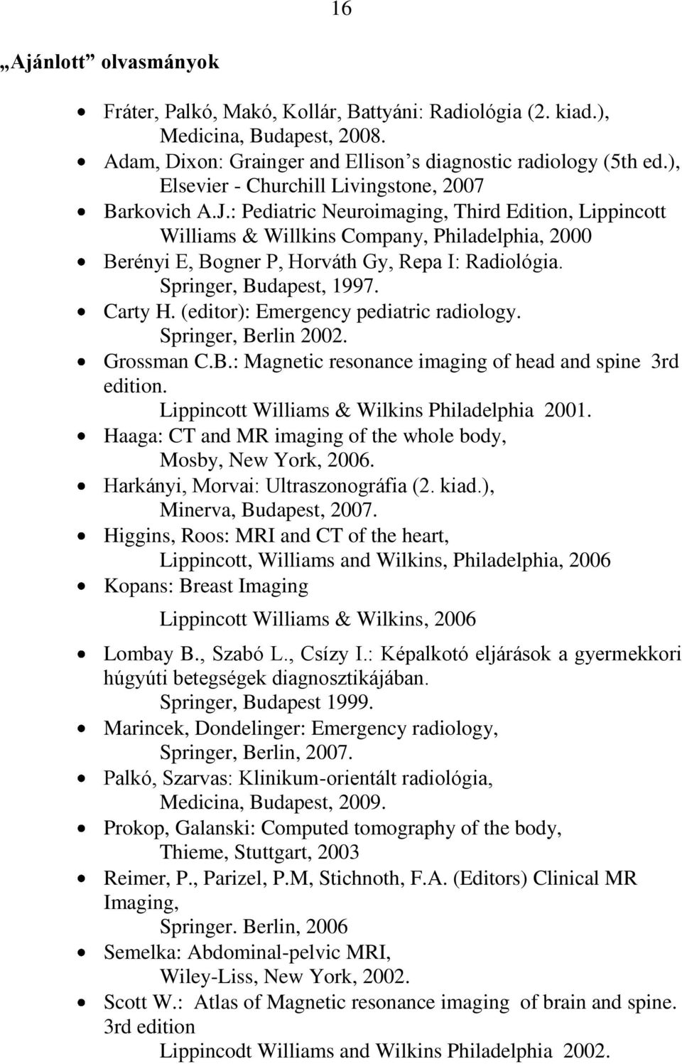 : Pediatric Neuroimaging, Third Edition, Lippincott Williams & Willkins Company, Philadelphia, 2000 Berényi E, Bogner P, Horváth Gy, Repa I: Radiológia. Springer, Budapest, 1997. Carty H.