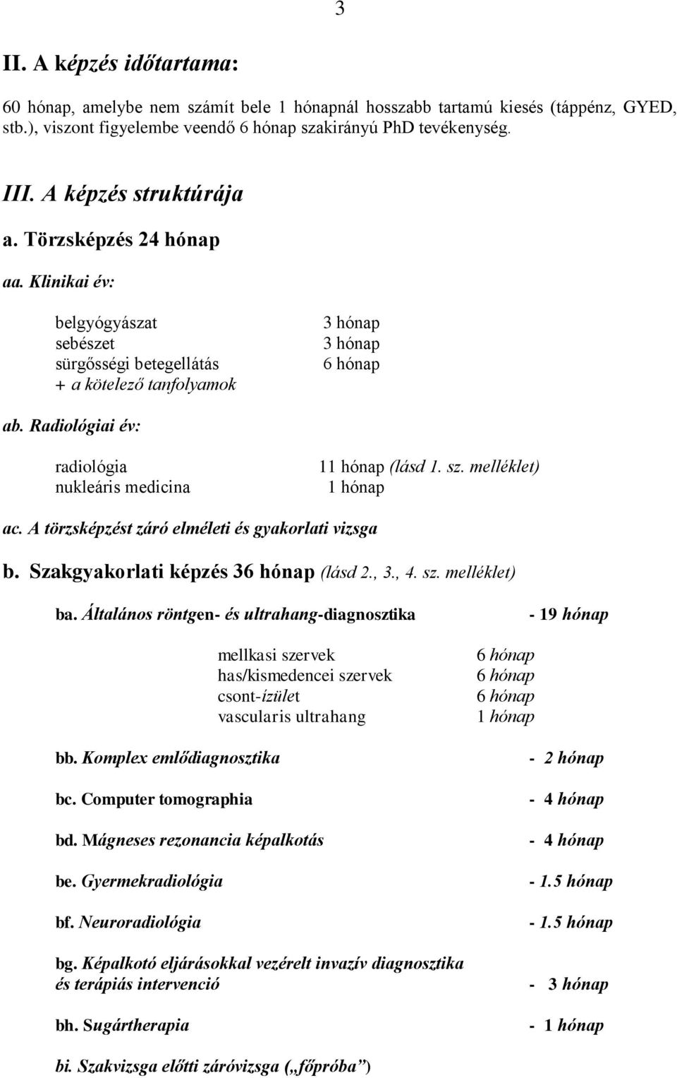 Radiológiai év: radiológia nukleáris medicina 11 hónap (lásd 1. sz. melléklet) 1 hónap ac. A törzsképzést záró elméleti és gyakorlati vizsga b. Szakgyakorlati képzés 36 hónap (lásd 2., 3., 4. sz. melléklet) ba.