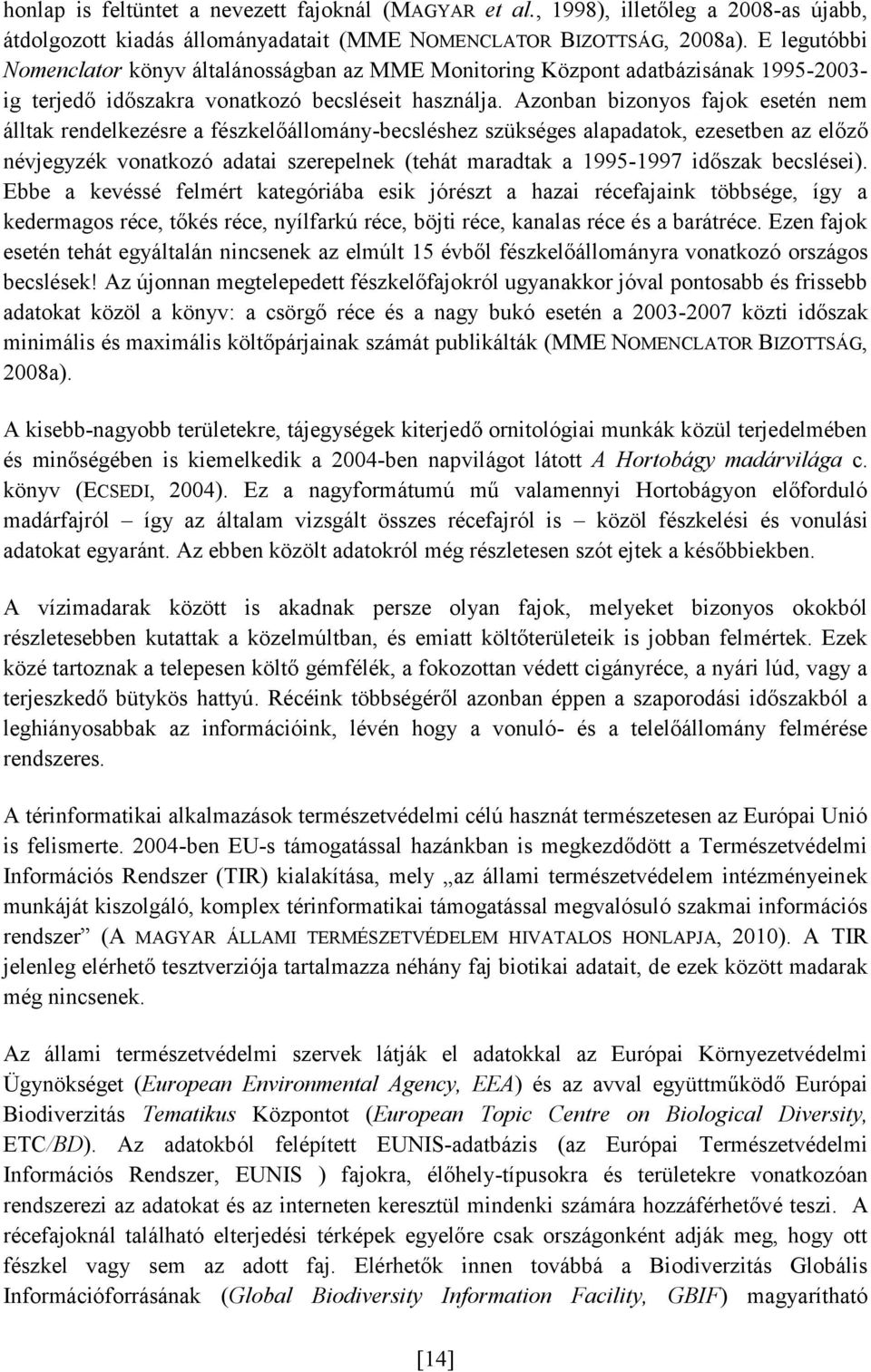 Azonban bizonyos fajok esetén nem álltak rendelkezésre a fészkelőállomány-becsléshez szükséges alapadatok, ezesetben az előző névjegyzék vonatkozó adatai szerepelnek (tehát maradtak a 1995-1997