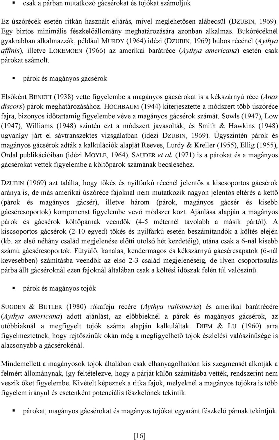 Bukórécéknél gyakrabban alkalmazzák, például MURDY (1964) idézi (DZUBIN, 1969) búbos récénél (Aythya affinis), illetve LOKEMOEN (1966) az amerikai barátréce (Aythya americana) esetén csak párokat