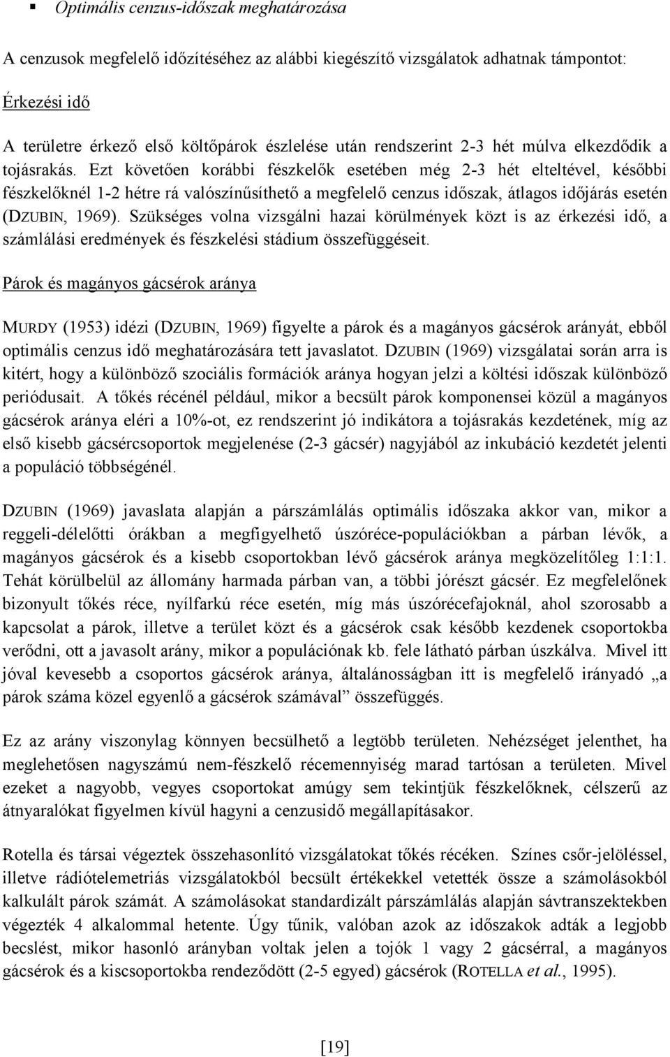 Ezt követően korábbi fészkelők esetében még 2-3 hét elteltével, későbbi fészkelőknél 1-2 hétre rá valószínűsíthető a megfelelő cenzus időszak, átlagos időjárás esetén (DZUBIN, 1969).