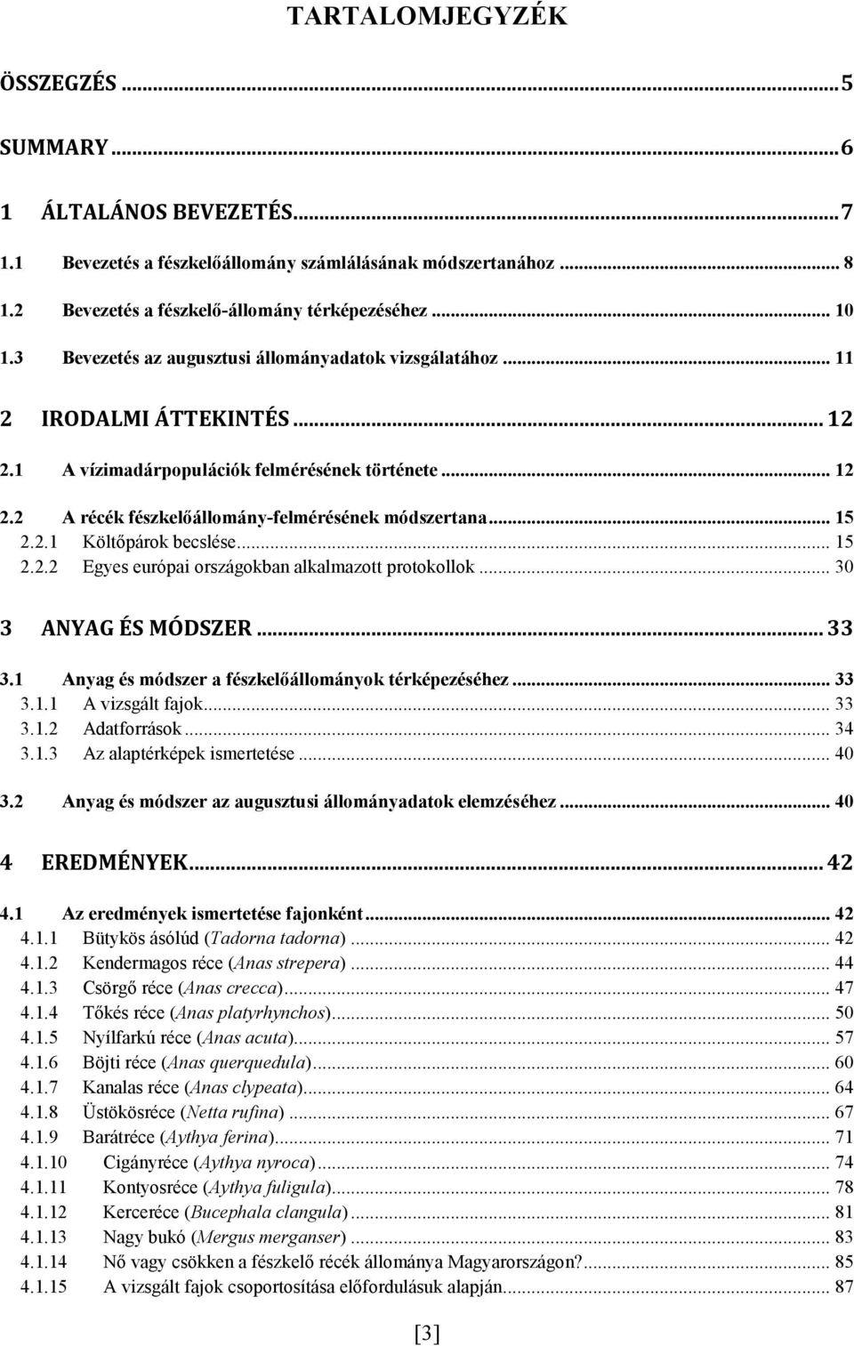 .. 15 2.2.1 Költőpárok becslése... 15 2.2.2 Egyes európai országokban alkalmazott protokollok... 30 3 ANYAG ÉS MÓDSZER... 33 3.1 Anyag és módszer a fészkelőállományok térképezéséhez... 33 3.1.1 A vizsgált fajok.