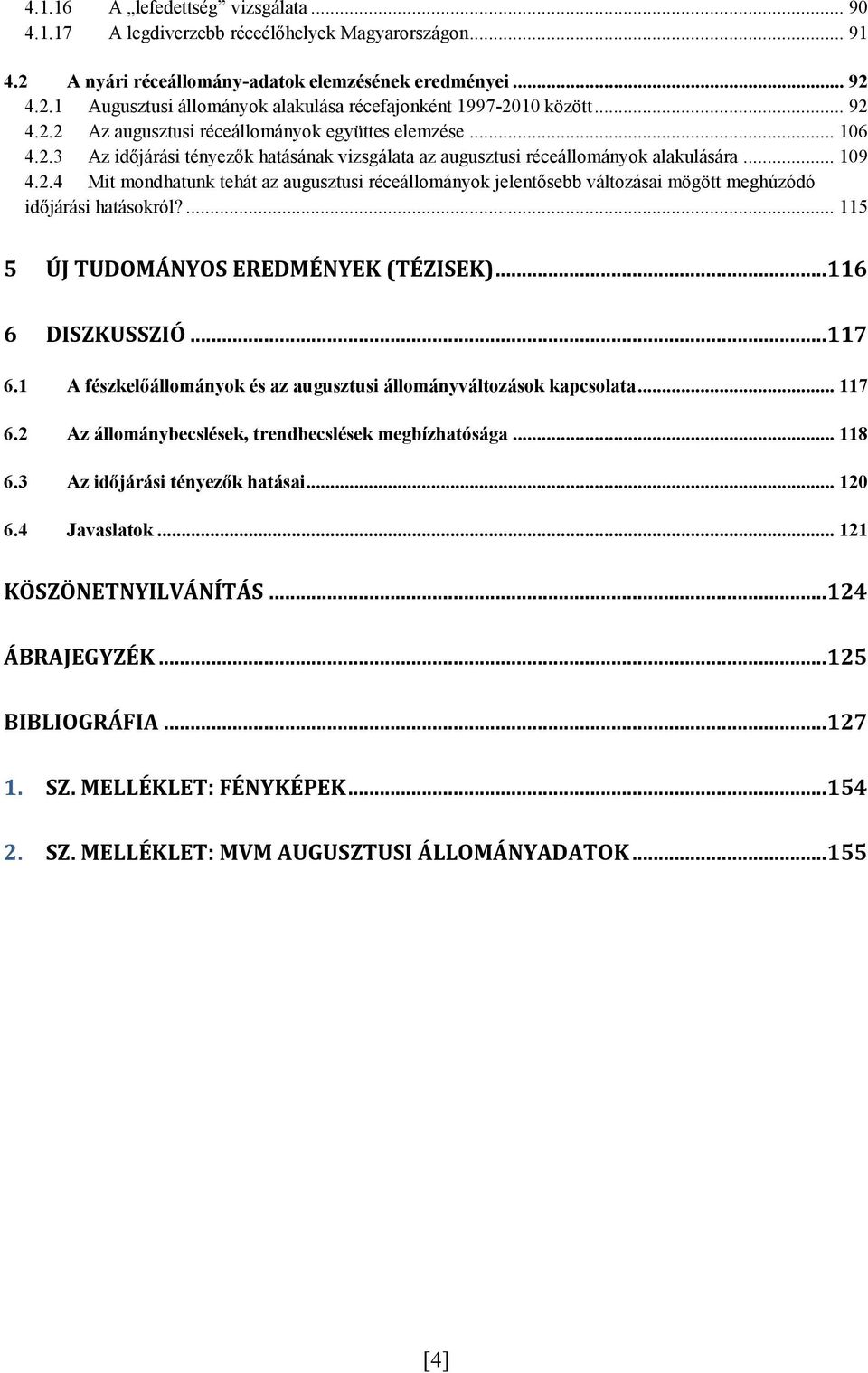 ... 115 5 ÚJ TUDOMÁNYOS EREDMÉNYEK (TÉZISEK)... 116 6 DISZKUSSZIÓ... 117 6.1 A fészkelőállományok és az augusztusi állományváltozások kapcsolata... 117 6.2 Az állománybecslések, trendbecslések megbízhatósága.