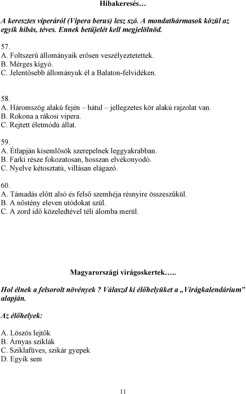 B. Farki része fokozatosan, hosszan elvékonyodó. C. Nyelve kétosztatú, villásan elágazó. 60. A. Támadás előtt alsó és felső szemhéja résnyire összeszűkül. B. A nőstény eleven utódokat szül. C. A zord idő közeledtével téli álomba merül.