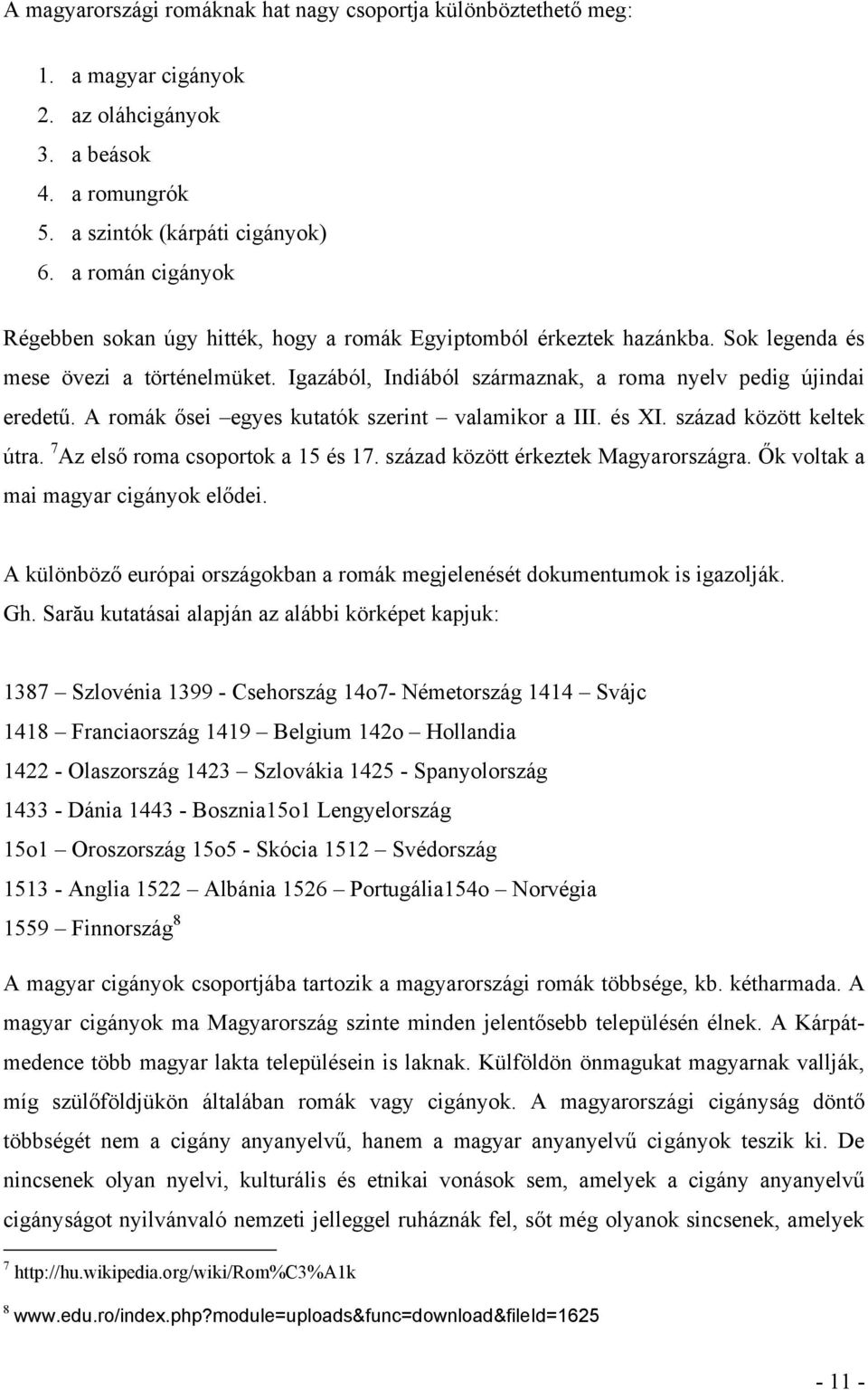 A romák ősei egyes kutatók szerint valamikor a III. és XI. század között keltek útra. 7 Az első roma csoportok a 15 és 17. század között érkeztek Magyarországra.