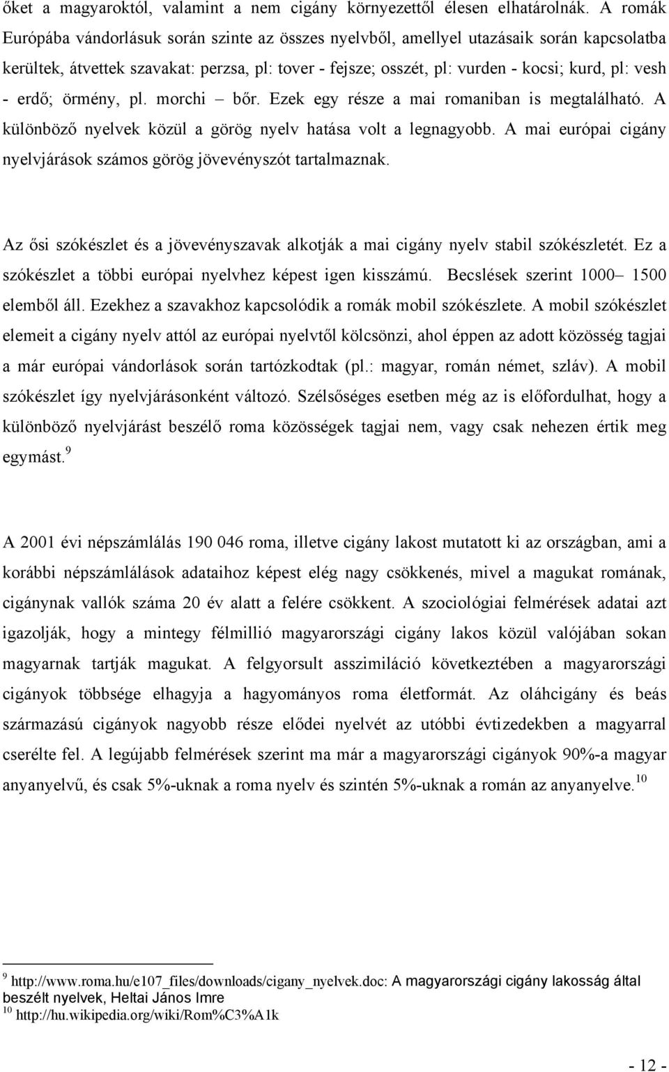 - erdő; örmény, pl. morchi bőr. Ezek egy része a mai romaniban is megtalálható. A különböző nyelvek közül a görög nyelv hatása volt a legnagyobb.