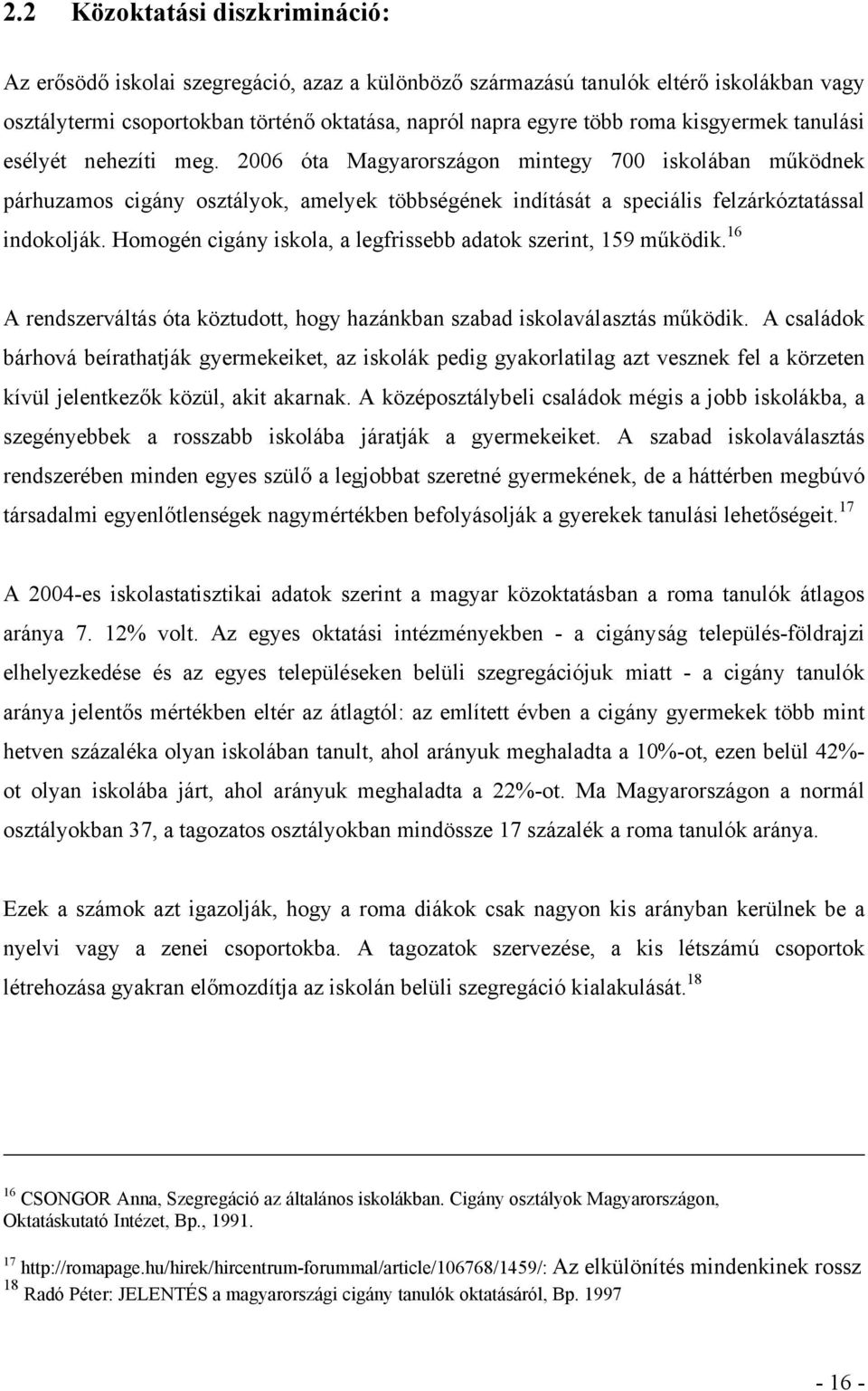 Homogén cigány iskola, a legfrissebb adatok szerint, 159 működik. 16 A rendszerváltás óta köztudott, hogy hazánkban szabad iskolaválasztás működik.