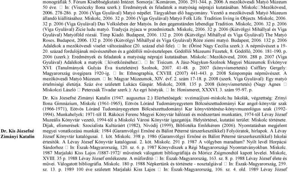 Vezető a mezőkövesdi Matyó Múzeum állandó kiállításához. Miskolc, 2006. 32 p. 2006 (Viga Gyulával) Matyó Folk Life. Tradition living in Objects. Miskolc, 2006. 32 p. 2006 (Viga Gyulával) Das Volksleben der Matyós.