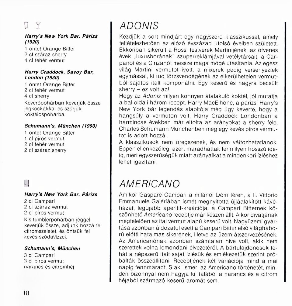 Schumann's, München (1990) 1 öntet Orange Bitter 1 cl piros vermut 2 cl fehér vermut 2 cl száraz sherry ADONIS Kezdjük a sort mindjárt egy nagyszerű klasszikussal, amely feltételezhetően az előző