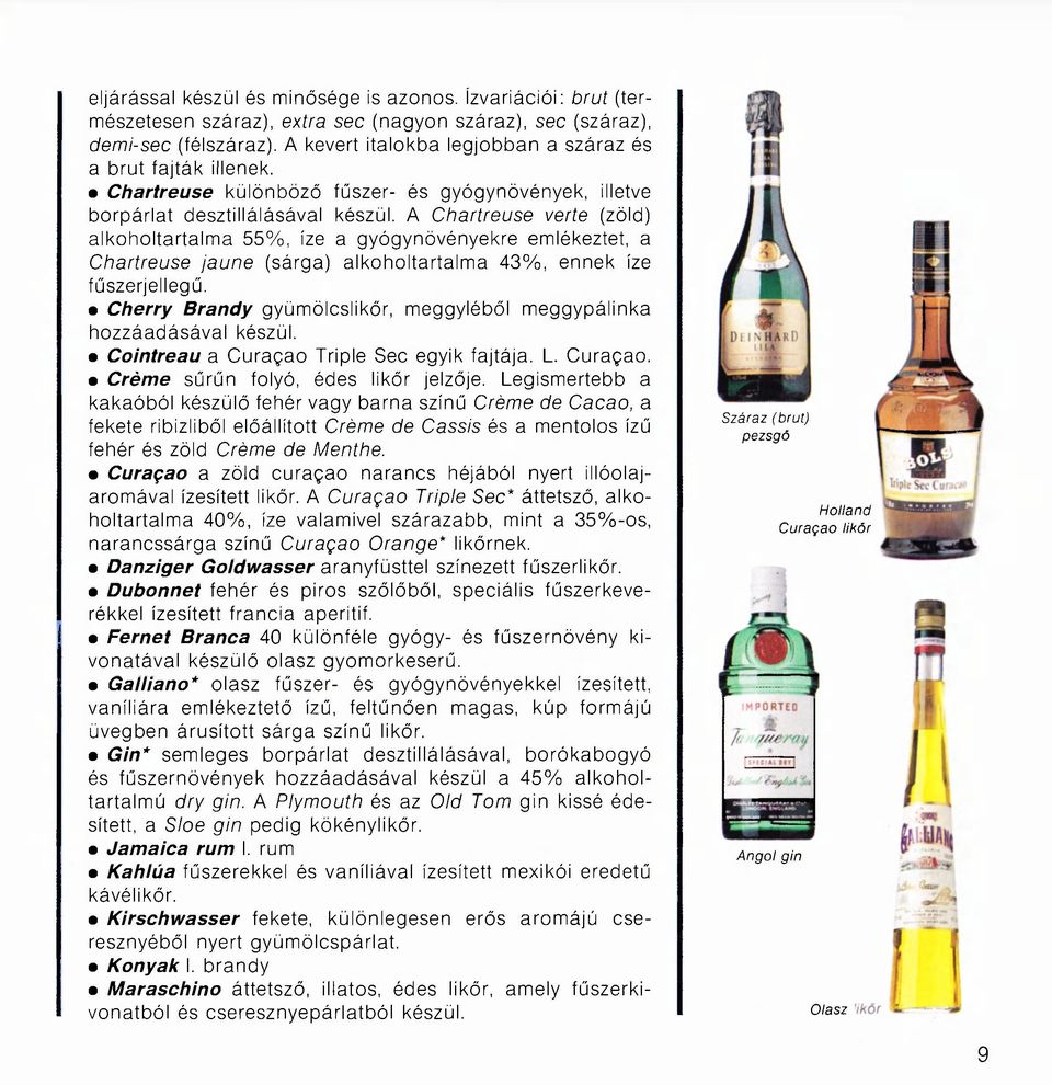 A Chartreuse verte (zöld) alkoholtartalma 55%, íze a gyógynövényekre emlékeztet, a Chartreuse jaune (sárga) alkoholtartalma 43%, ennek íze fűszerjellegű.