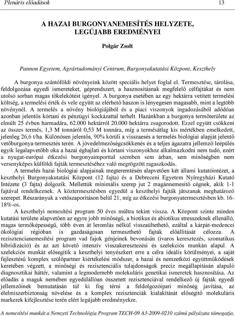 Termesztése, tárolása, feldolgozása egyedi ismereteket, géprendszert, a hasznosításnak megfelelő célfajtákat és nem utolsó sorban magas tőkelekötést igényel.