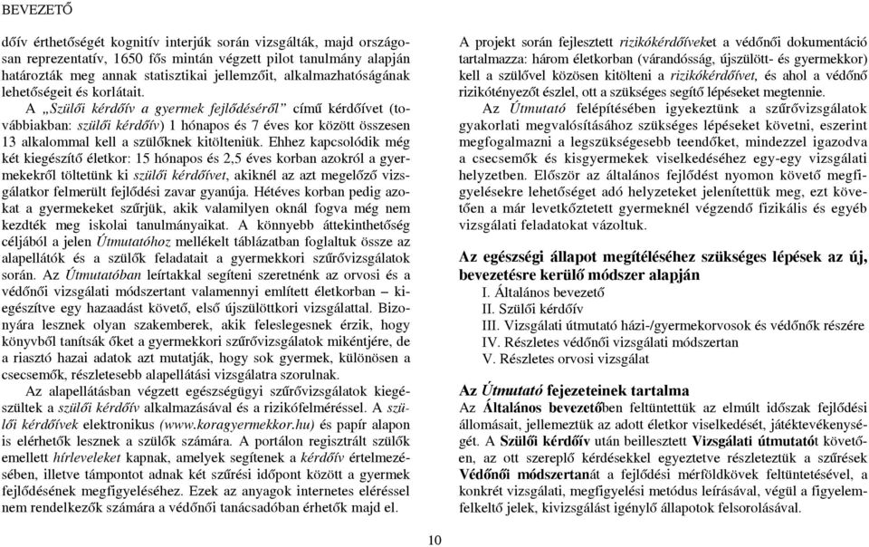 A Szülői kérdőív a gyermek fejlődéséről című kérdőívet (továbbiakban: szülői kérdőív) 1 hónapos és 7 éves kor között összesen 13 alkalommal kell a szülőknek kitölteniük.