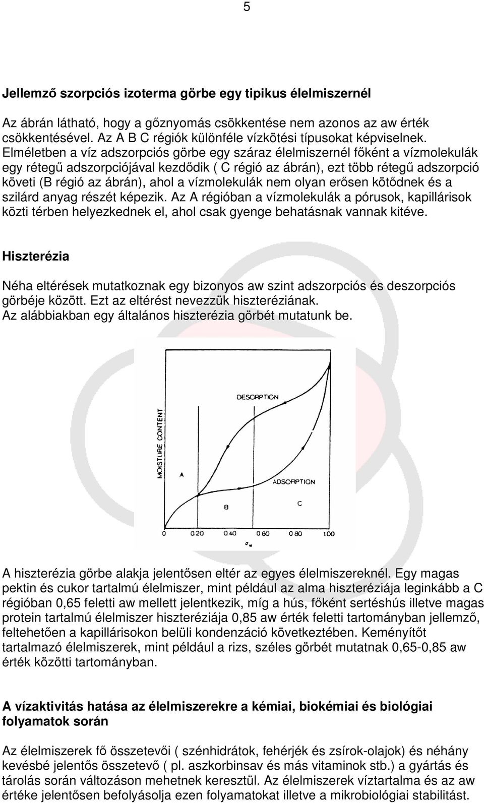 Elméletben a víz adszorpciós görbe egy száraz élelmiszernél fként a vízmolekulák egy réteg adszorpciójával kezddik ( C régió az ábrán), ezt több réteg adszorpció követi (B régió az ábrán), ahol a