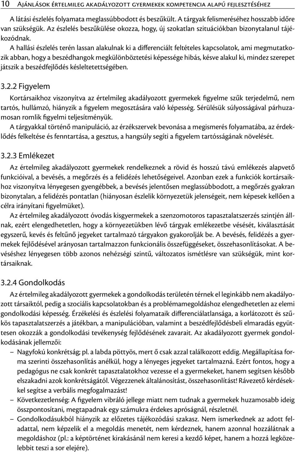 A hallási észlelés terén lassan alakulnak ki a differenciált feltételes kapcsolatok, ami megmutatkozik abban, hogy a beszédhangok megkülönböztetési képessége hibás, késve alakul ki, mindez szerepet