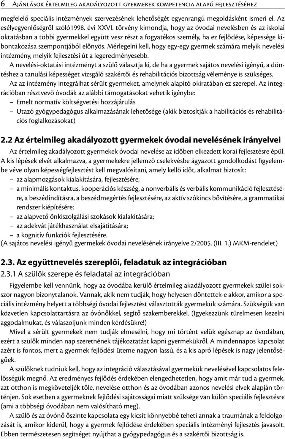 törvény kimondja, hogy az óvodai nevelésben és az iskolai oktatásban a többi gyermekkel együtt vesz részt a fogyatékos személy, ha ez fejlődése, képessége kibontakozása szempontjából előnyös.