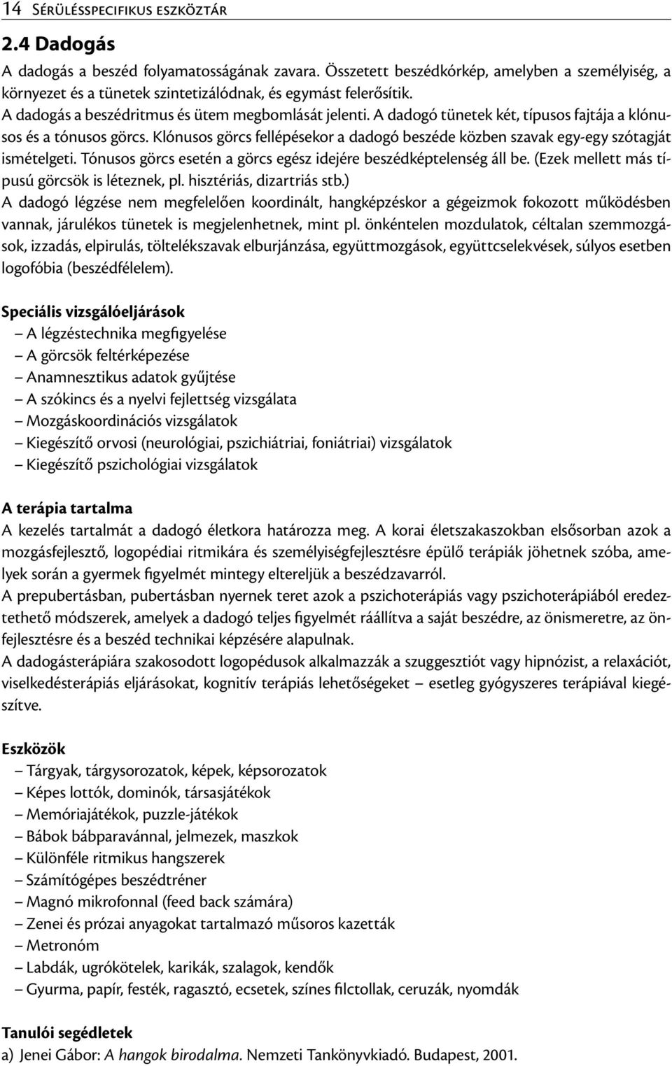 A dadogó tünetek két, típusos fajtája a klónusos és a tónusos görcs. Klónusos görcs fellépésekor a dadogó beszéde közben szavak egy-egy szótagját ismételgeti.