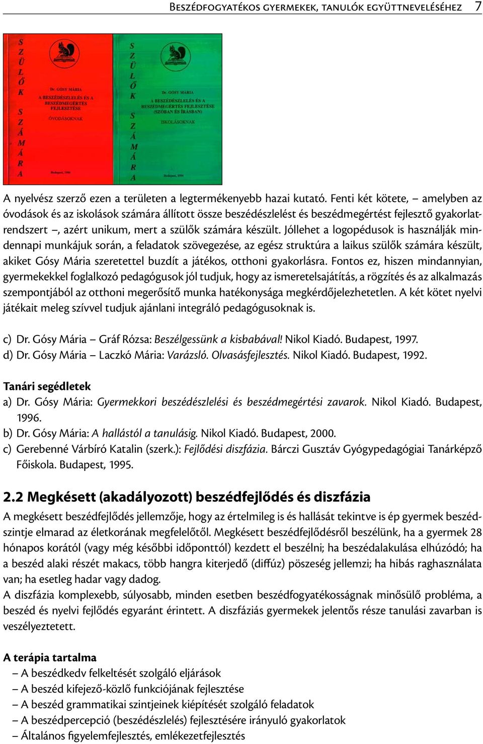 Jóllehet a logopédusok is használják mindennapi munkájuk során, a feladatok szövegezése, az egész struktúra a laikus szülők számára készült, akiket Gósy Mária szeretettel buzdít a játékos, otthoni