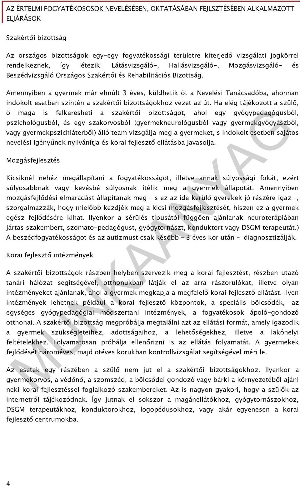 Amennyiben a gyermek már elmúlt 3 éves, küldhetik őt a Nevelési Tanácsadóba, ahonnan indokolt esetben szintén a szakértői bizottságokhoz vezet az út.