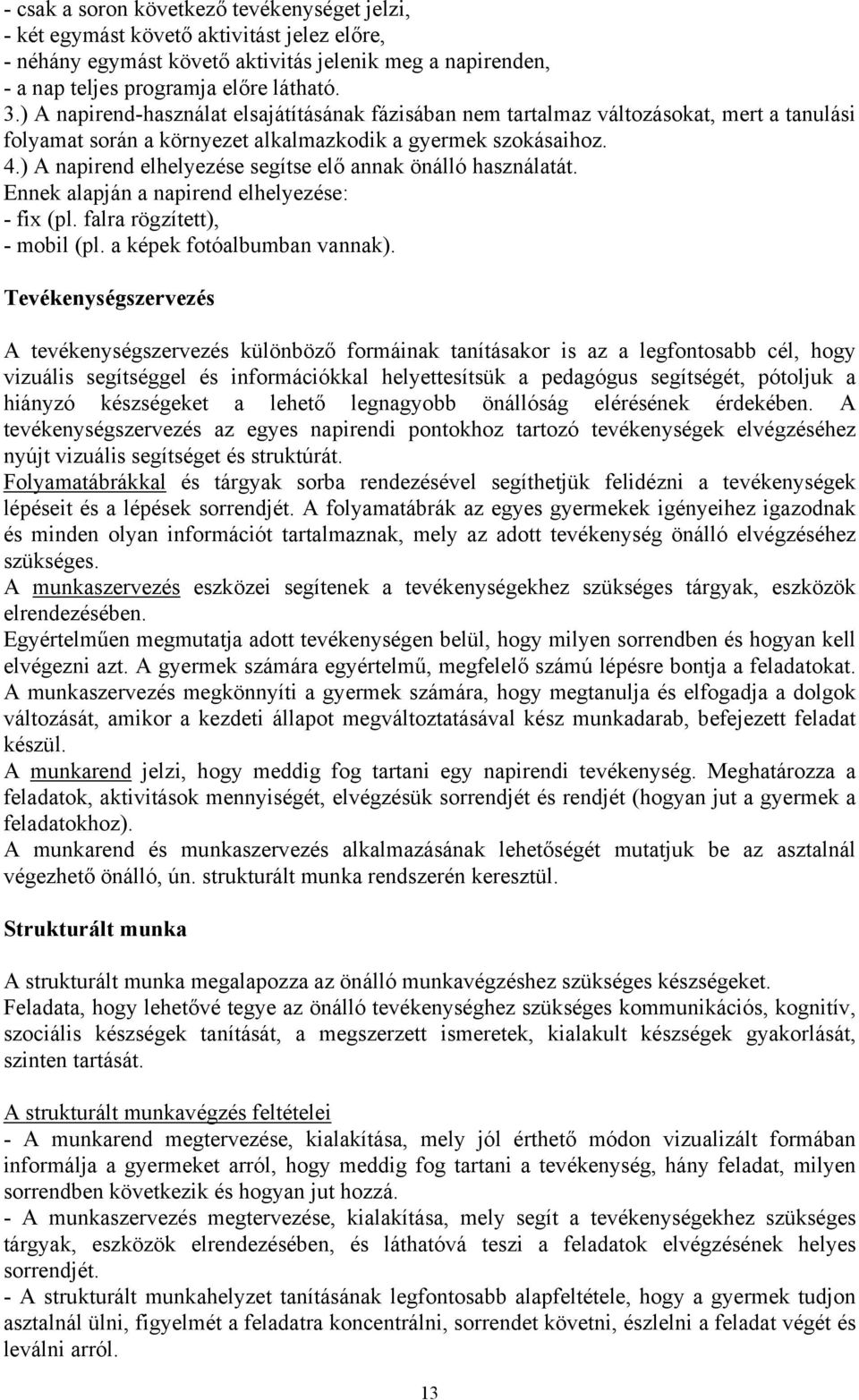 ) A napirend elhelyezése segítse elő annak önálló használatát. Ennek alapján a napirend elhelyezése: - fix (pl. falra rögzített), - mobil (pl. a képek fotóalbumban vannak).