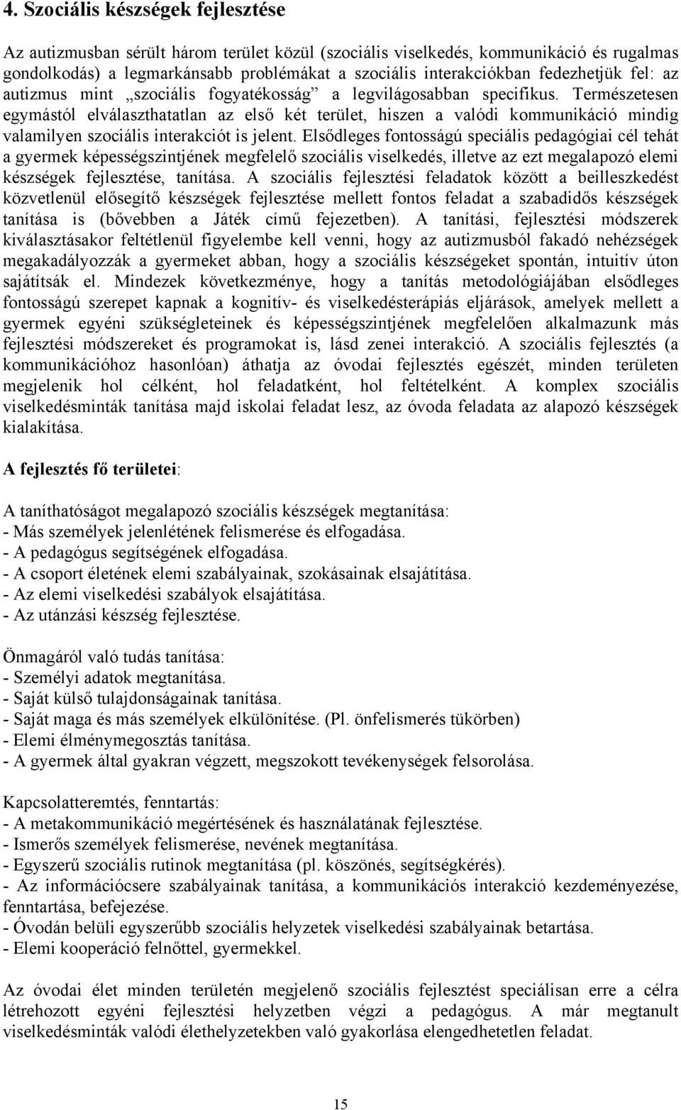 Természetesen egymástól elválaszthatatlan az első két terület, hiszen a valódi kommunikáció mindig valamilyen szociális interakciót is jelent.