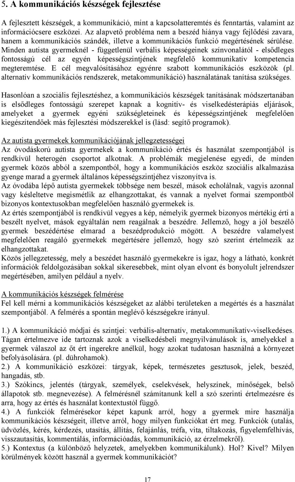 Minden autista gyermeknél - függetlenül verbális képességeinek színvonalától - elsődleges fontosságú cél az egyén képességszintjének megfelelő kommunikatív kompetencia megteremtése.