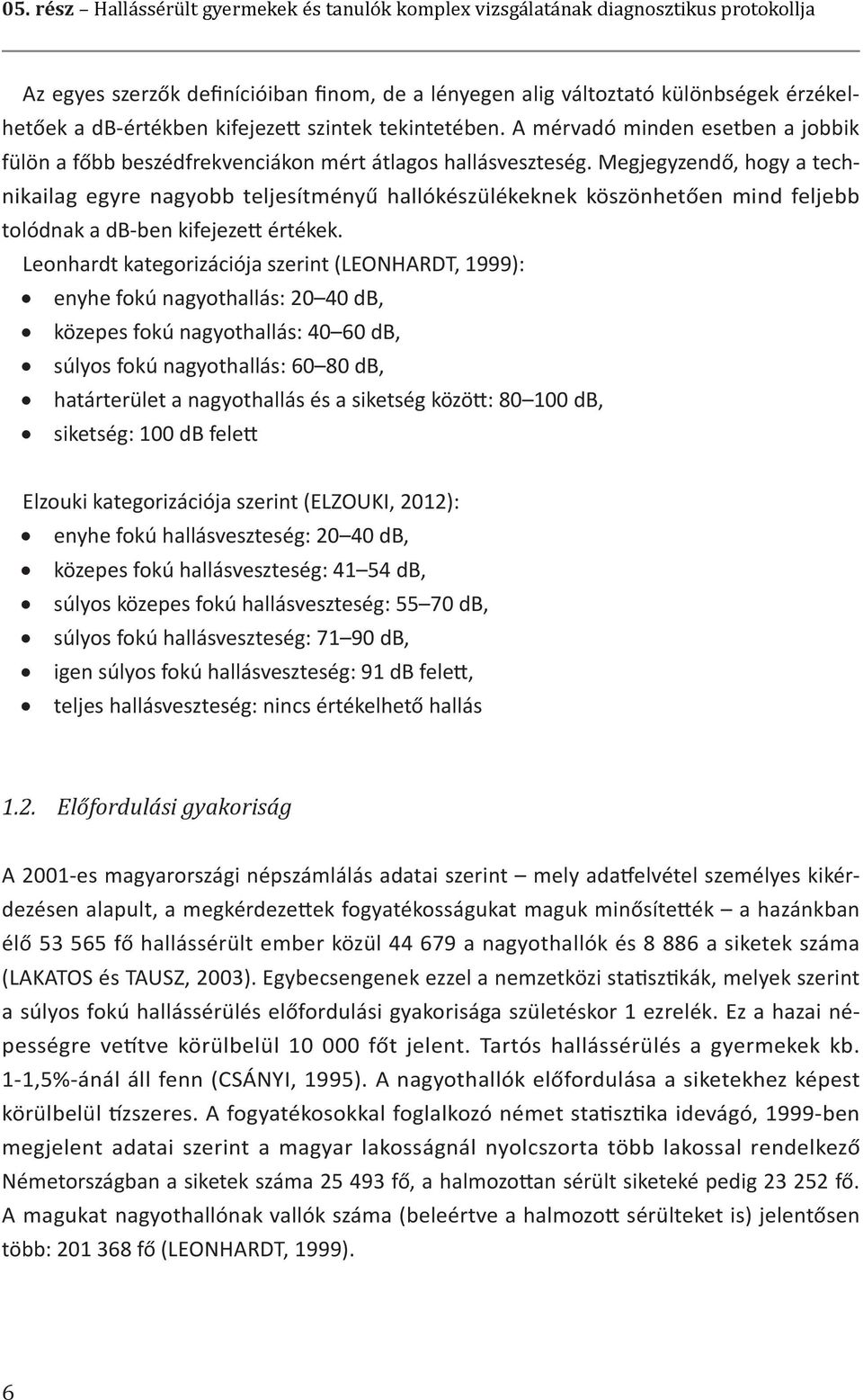 Megjegyzendő, hogy a technikailag egyre nagyobb teljesítményű hallókészülékeknek köszönhetően mind feljebb tolódnak a db-ben kifejezett értékek.